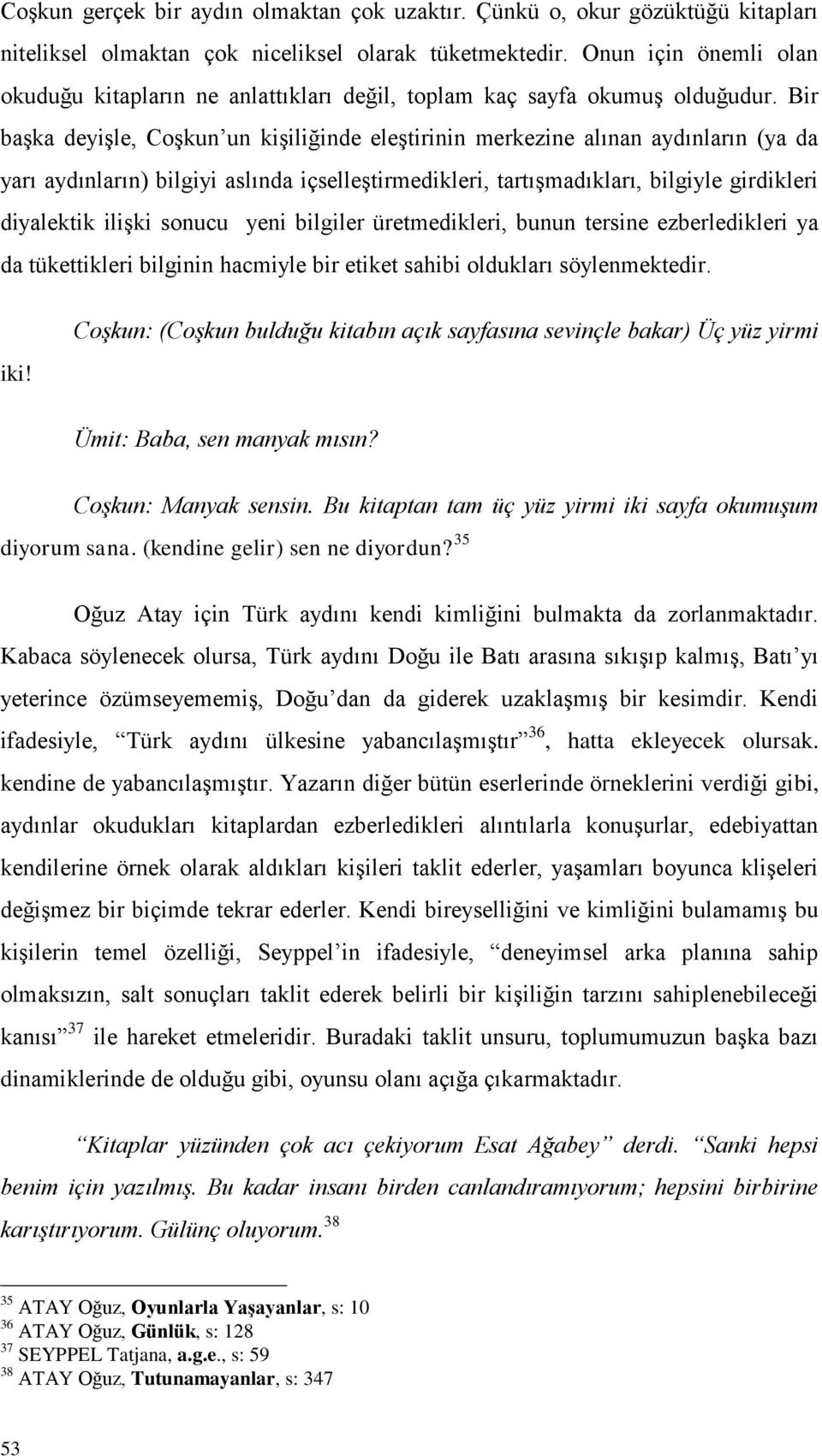 Bir baģka deyiģle, CoĢkun un kiģiliğinde eleģtirinin merkezine alınan aydınların (ya da yarı aydınların) bilgiyi aslında içselleģtirmedikleri, tartıģmadıkları, bilgiyle girdikleri diyalektik iliģki