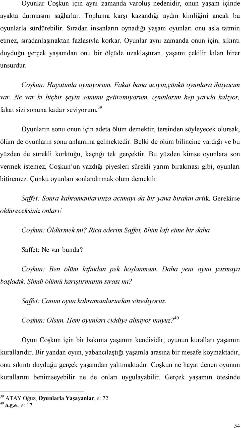 Oyunlar aynı zamanda onun için, sıkıntı duyduğu gerçek yaģamdan onu bir ölçüde uzaklaģtıran, yaģamı çekilir kılan birer unsurdur. Coşkun: Hayatımla oynuyorum.