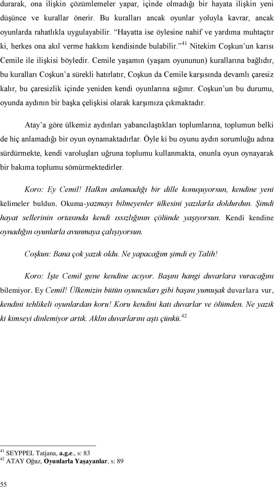 Cemile yaģamın (yaģam oyununun) kurallarına bağlıdır, bu kuralları CoĢkun a sürekli hatırlatır, CoĢkun da Cemile karģısında devamlı çaresiz kalır, bu çaresizlik içinde yeniden kendi oyunlarına