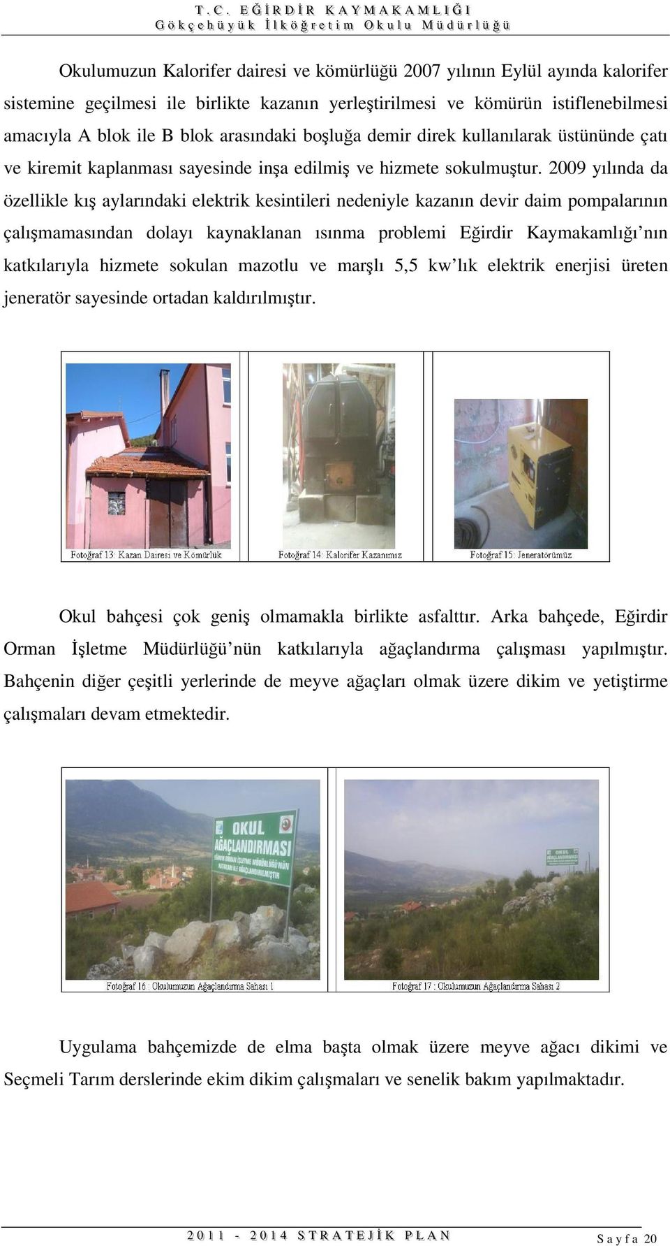 2009 yılında da özellikle kı aylarındaki elektrik kesintileri nedeniyle kazanın devir daim pompalarının çalımamasından dolayı kaynaklanan ısınma problemi Eirdir Kaymakamlıı nın katkılarıyla hizmete