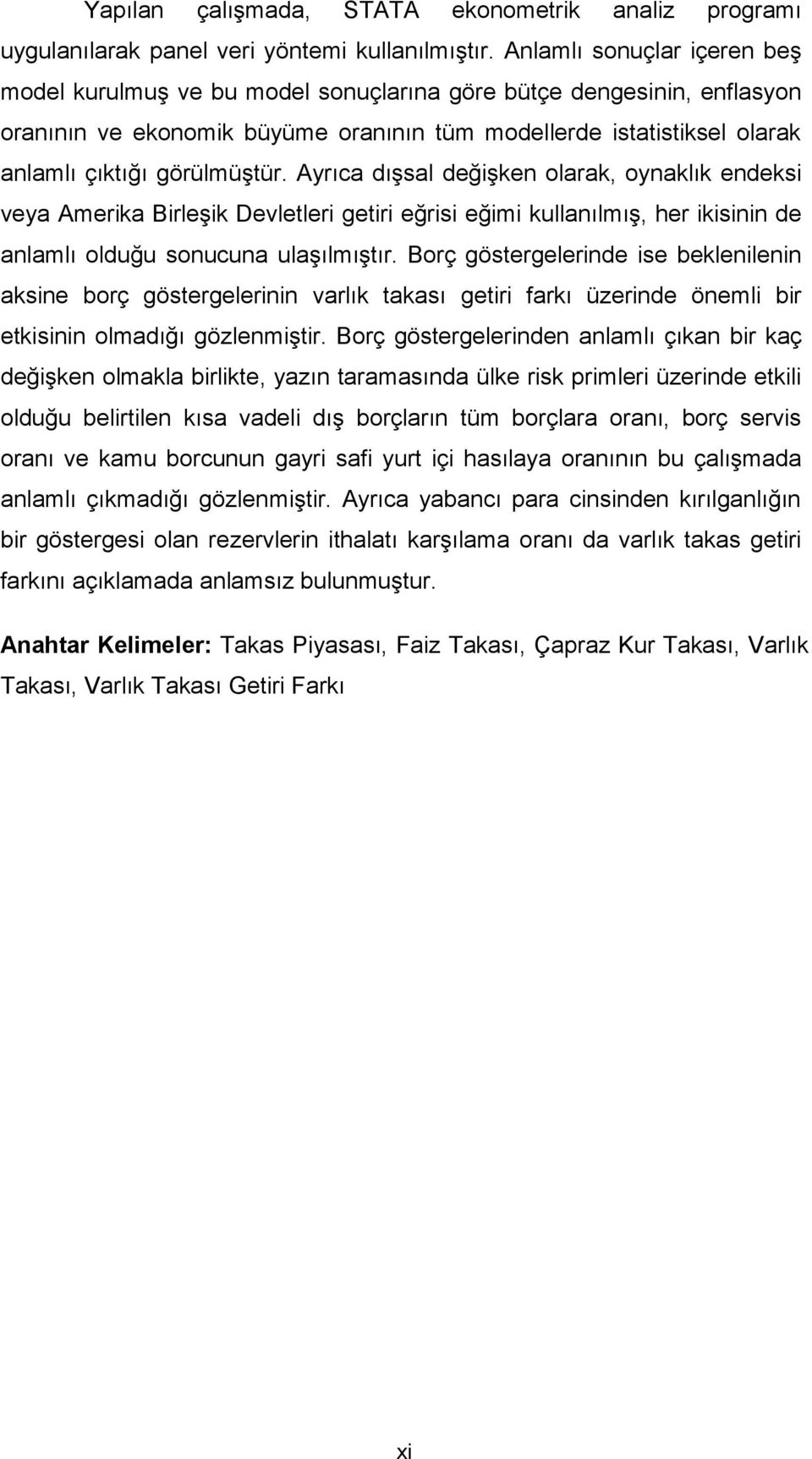 görülmüştür. Ayrıca dışsal değişken olarak, oynaklık endeksi veya Amerika Birleşik Devletleri getiri eğrisi eğimi kullanılmış, her ikisinin de anlamlı olduğu sonucuna ulaşılmıştır.