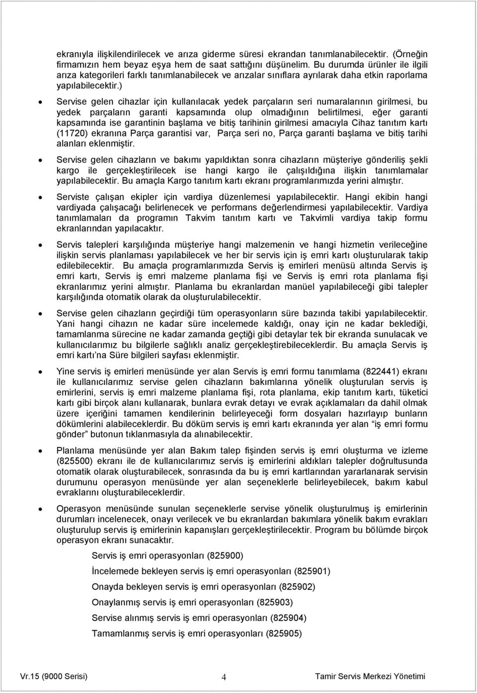 ) Servise gelen cihazlar için kullanılacak yedek parçaların seri numaralarının girilmesi, bu yedek parçaların garanti kapsamında olup olmadığının belirtilmesi, eğer garanti kapsamında ise garantinin