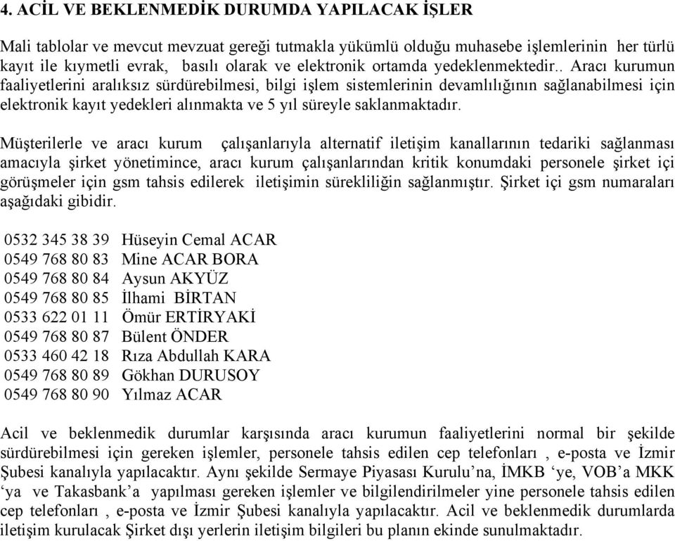 . Aracı kurumun faaliyetlerini aralıksız sürdürebilmesi, bilgi işlem sistemlerinin devamlılığının sağlanabilmesi için elektronik kayıt yedekleri alınmakta ve 5 yıl süreyle saklanmaktadır.