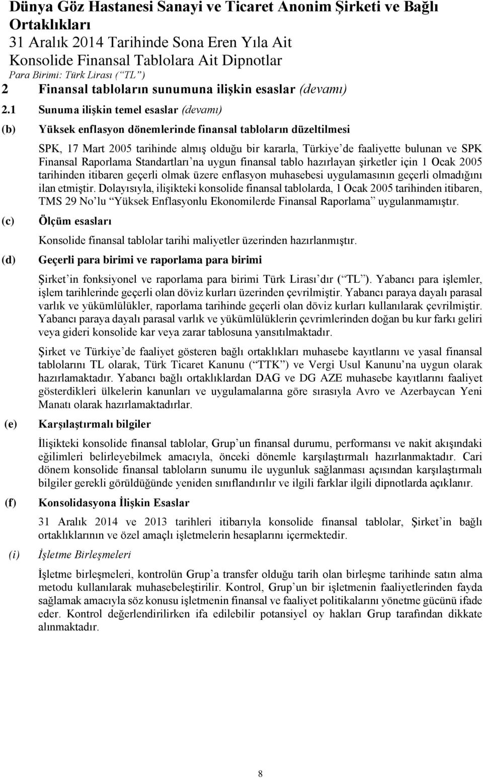 faaliyette bulunan ve SPK Finansal Raporlama Standartları na uygun finansal tablo hazırlayan şirketler için 1 Ocak 2005 tarihinden itibaren geçerli olmak üzere enflasyon muhasebesi uygulamasının