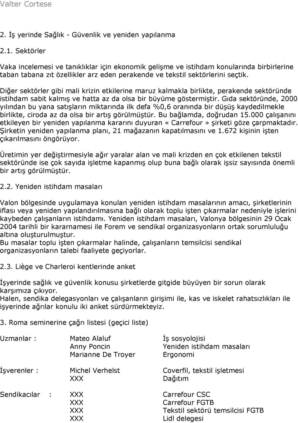 Diğer sektörler gibi mali krizin etkilerine maruz kalmakla birlikte, perakende sektöründe istihdam sabit kalmış ve hatta az da olsa bir büyüme göstermiştir.