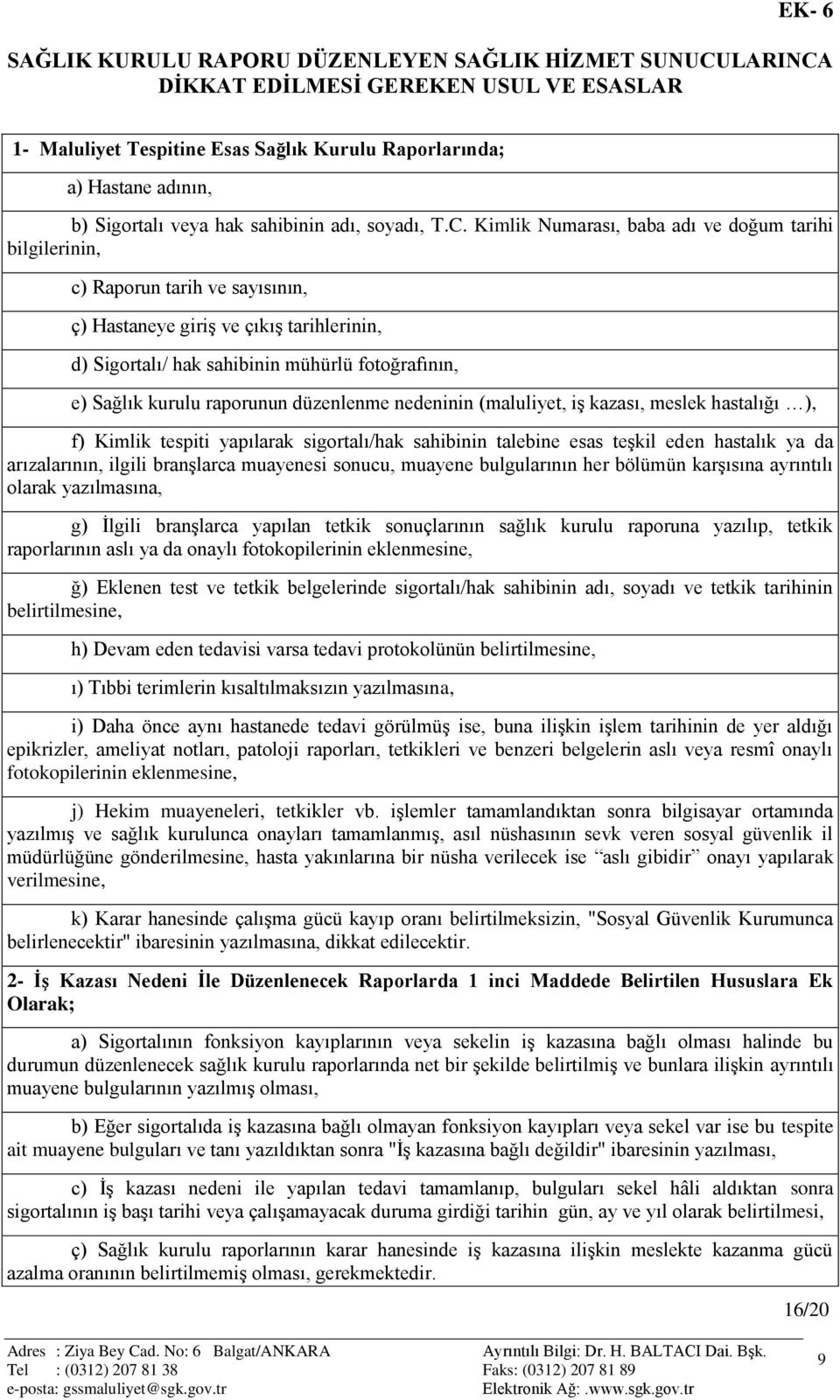 Kimlik Numarası, baba adı ve doğum tarihi bilgilerinin, c) Raporun tarih ve sayısının, ç) Hastaneye giriģ ve çıkıģ tarihlerinin, d) Sigortalı/ hak sahibinin mühürlü fotoğrafının, e) Sağlık kurulu