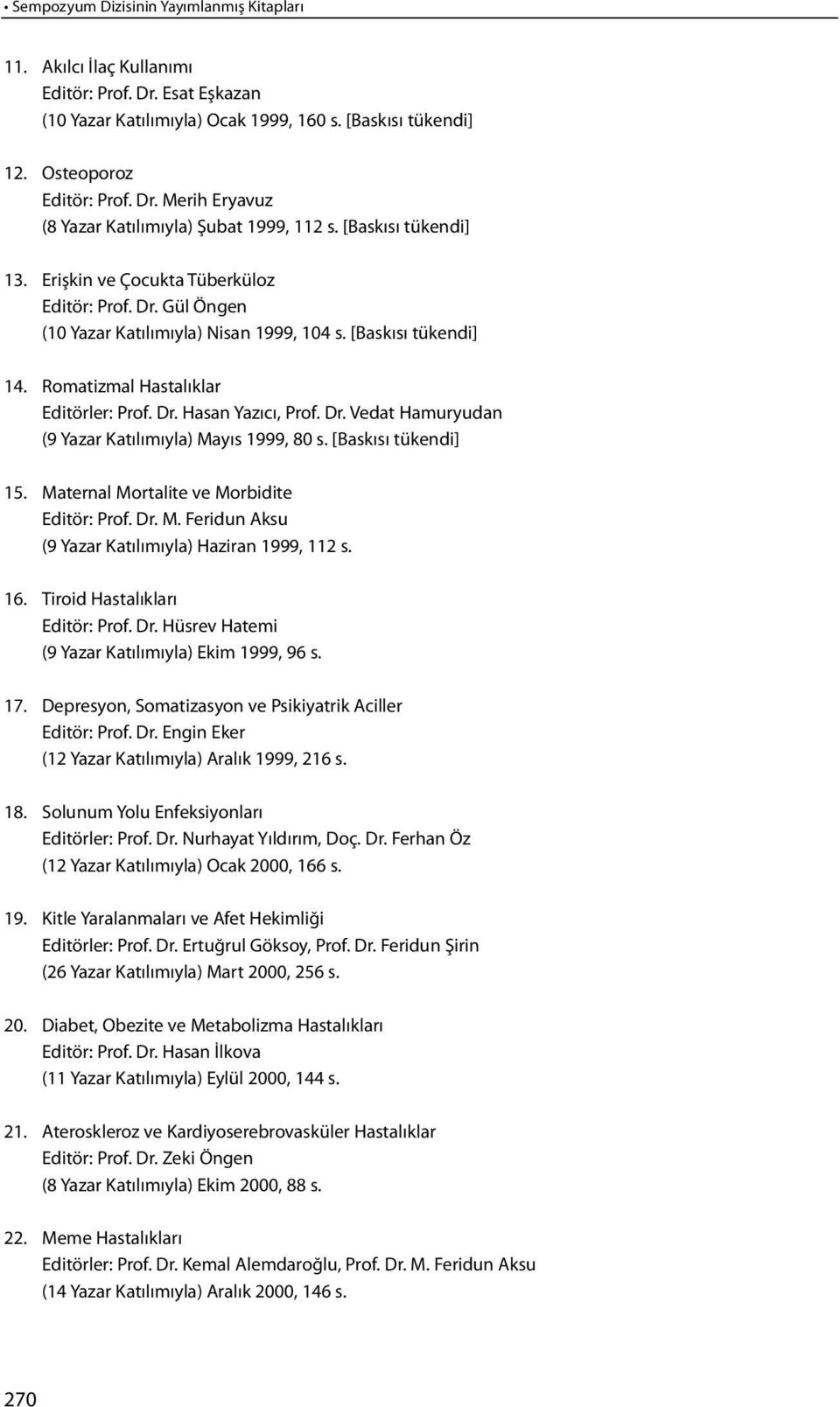 Dr. Vedat Hamuryudan (9 Yazar Katılımıyla) Mayıs 1999, 80 s. [Baskısı tükendi] 15. Maternal Mortalite ve Morbidite Editör: Prof. Dr. M. Feridun Aksu (9 Yazar Katılımıyla) Haziran 1999, 112 s. 16.