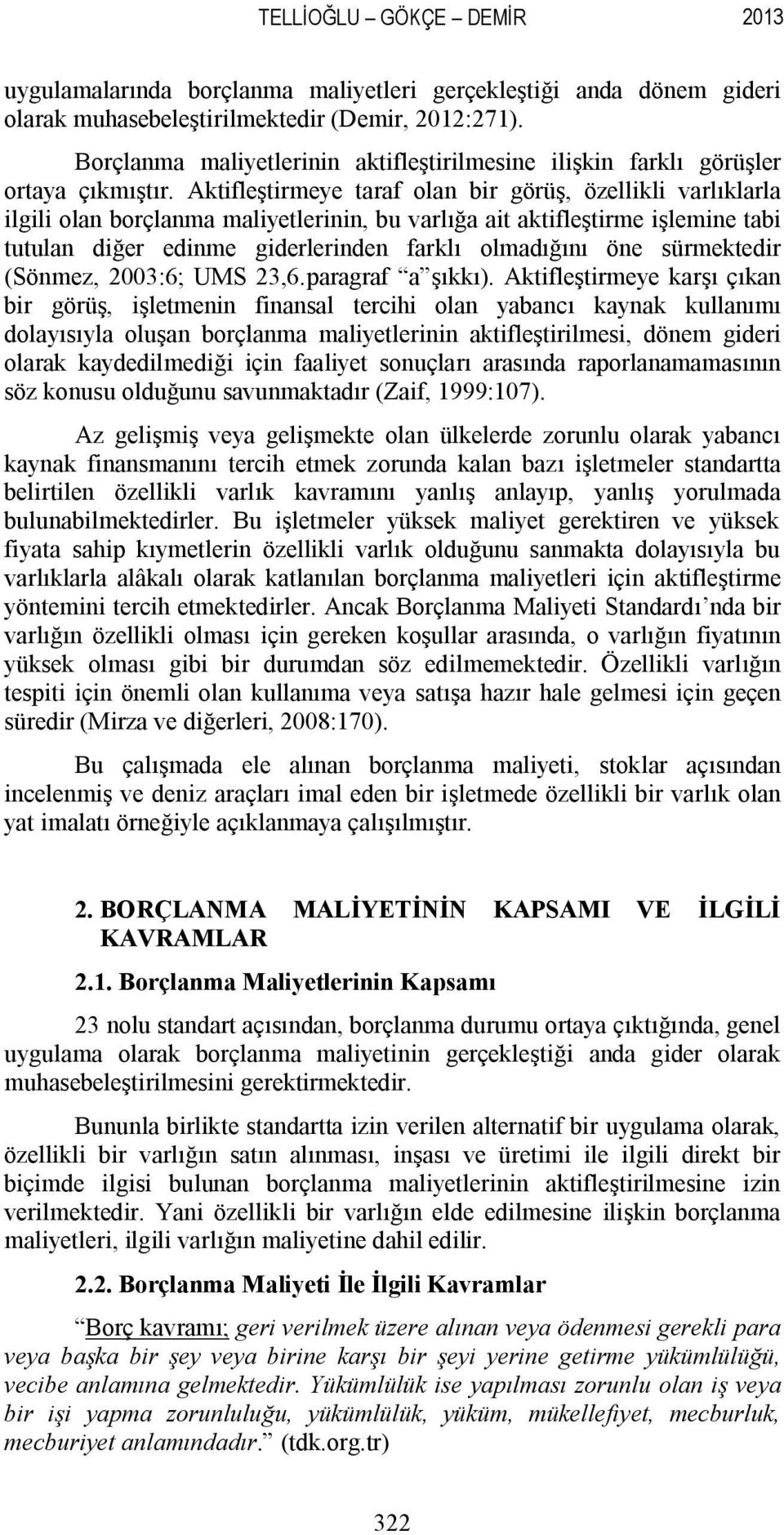 Aktifleştirmeye taraf olan bir görüş, özellikli varlıklarla ilgili olan borçlanma maliyetlerinin, bu varlığa ait aktifleştirme işlemine tabi tutulan diğer edinme giderlerinden farklı olmadığını öne