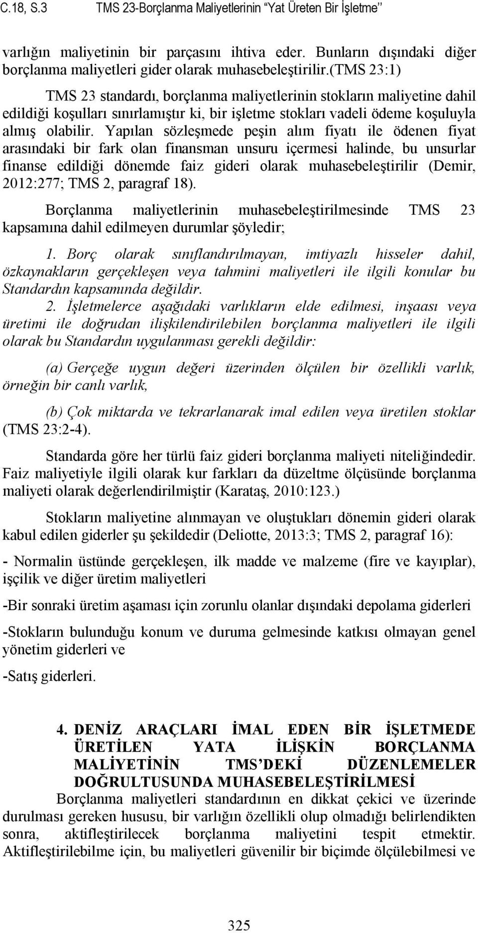 Yapılan sözleşmede peşin alım fiyatı ile ödenen fiyat arasındaki bir fark olan finansman unsuru içermesi halinde, bu unsurlar finanse edildiği dönemde faiz gideri olarak muhasebeleştirilir (Demir,