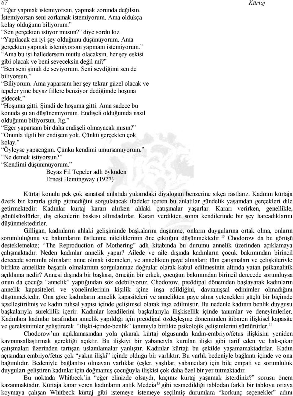 Ben seni şimdi de seviyorum. Seni sevdiğimi sen de biliyorsun. Biliyorum. Ama yaparsam her şey tekrar güzel olacak ve tepeler yine beyaz fillere benziyor dediğimde hoşuna gidecek. Hoşuma gitti.