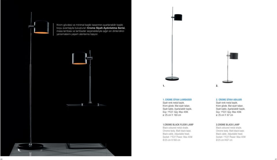 ø: 25 cm Y: 160 cm 2. CROME SİYAH ABAJUR Siyah renk metal başlık. Krom gövde. Mat siyah taban. Ayarlanabilir başlık. ø: 25 cm Y: 67 cm 1.
