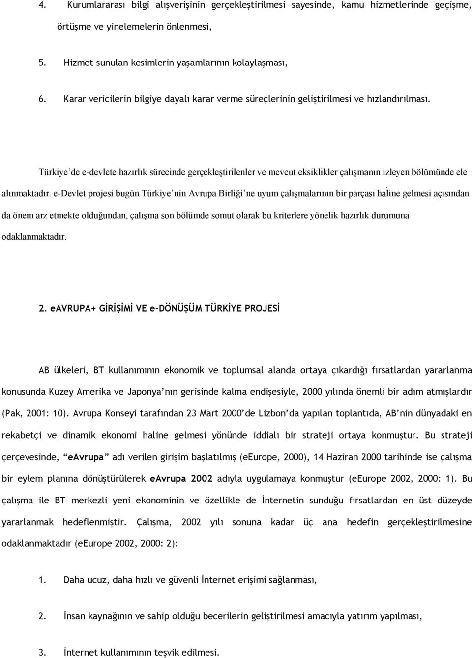 Türkiye de e-devlete hazırlık sürecinde gerçekleştirilenler ve mevcut eksiklikler çalışmanın izleyen bölümünde ele alınmaktadır.