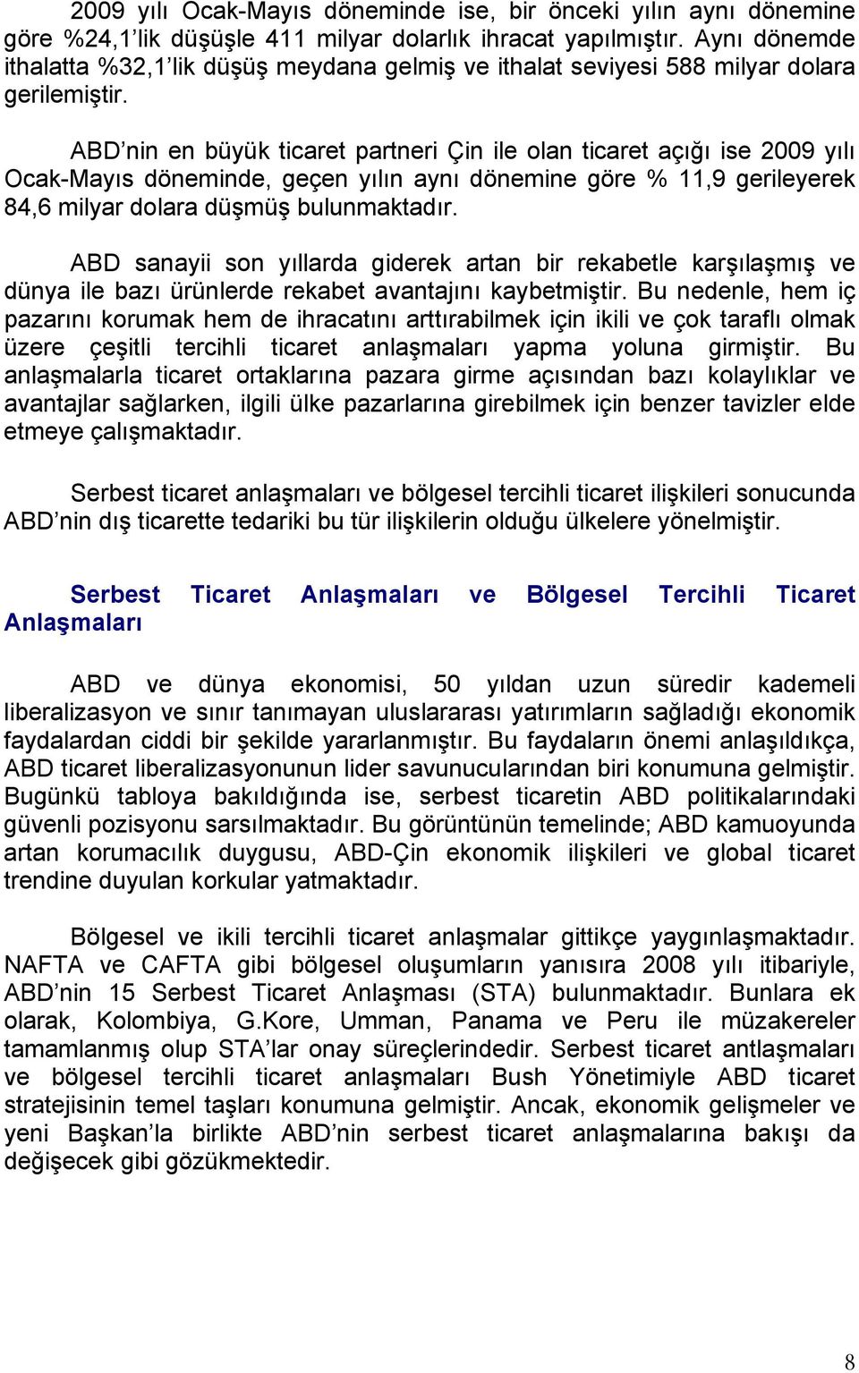 ABD nin en büyük ticaret partneri Çin ile olan ticaret açığı ise 2009 yılı Ocak-Mayıs döneminde, geçen yılın aynı dönemine göre % 11,9 gerileyerek 84,6 milyar dolara düşmüş bulunmaktadır.