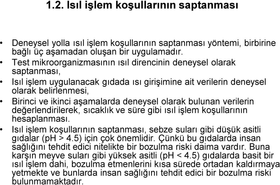 olarak bulunan verilerin değerlendirilerek, sıcaklık ve süre gibi ısıl işlem koşullarının hesaplanması. Isıl işlem koşullarının saptanması, sebze suları gibi düşük asitli gıdalar (ph > 4.