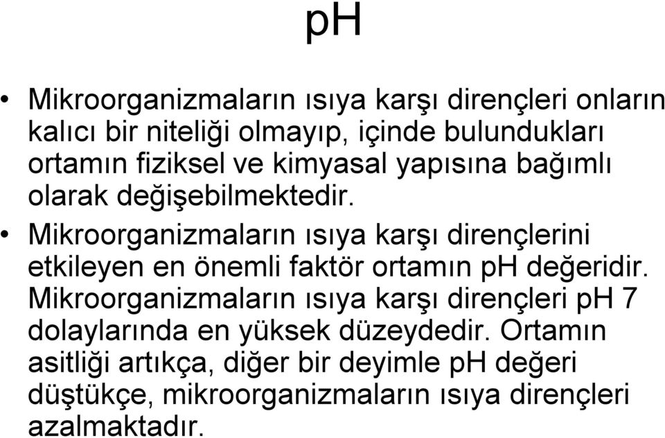 Mikroorganizmaların ısıya karşı dirençlerini etkileyen en önemli faktör ortamın ph değeridir.