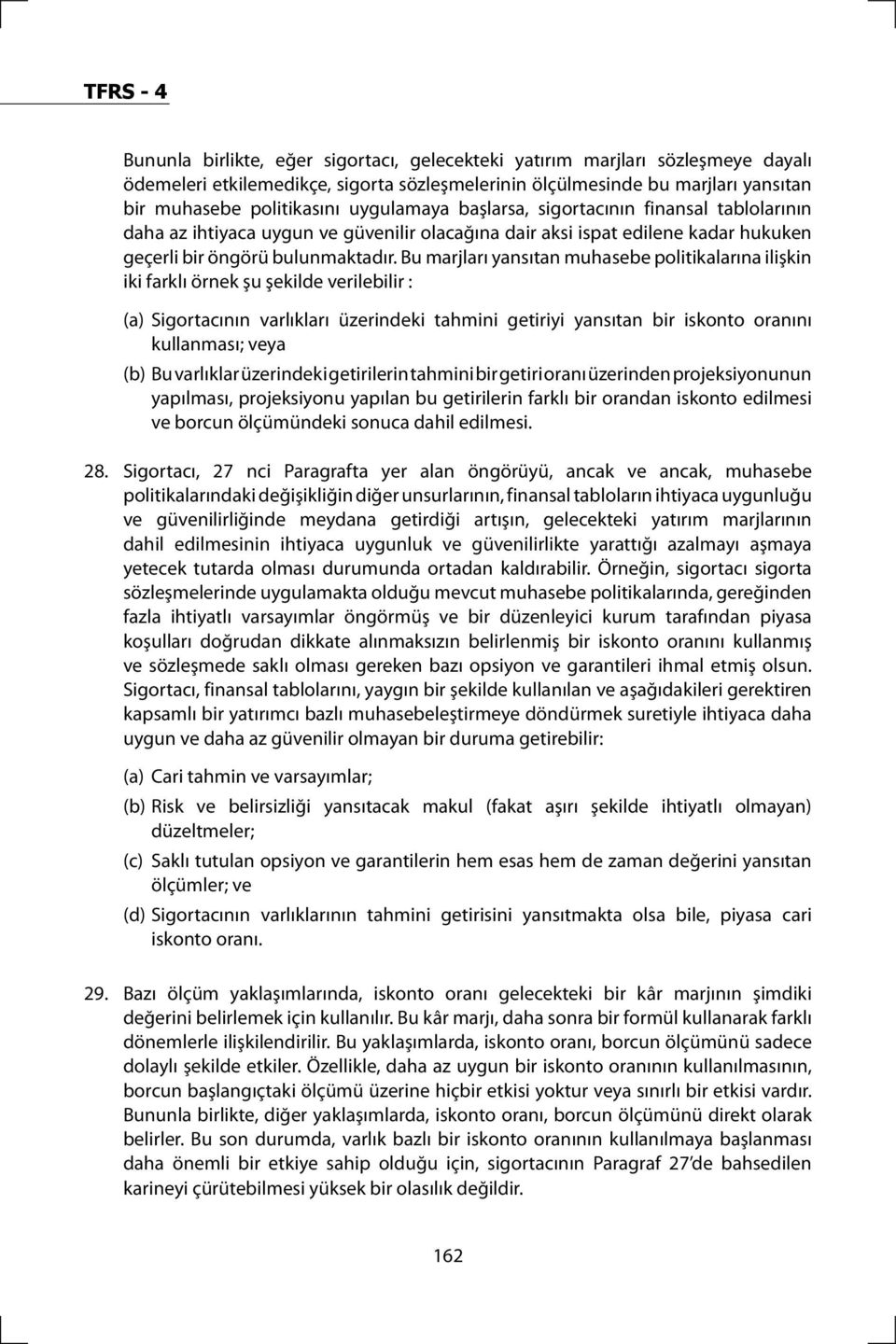 Bu marjları yansıtan muhasebe politikalarına ilişkin iki farklı örnek şu şekilde verilebilir : (a) Sigortacının varlıkları üzerindeki tahmini getiriyi yansıtan bir iskonto oranını kullanması; veya