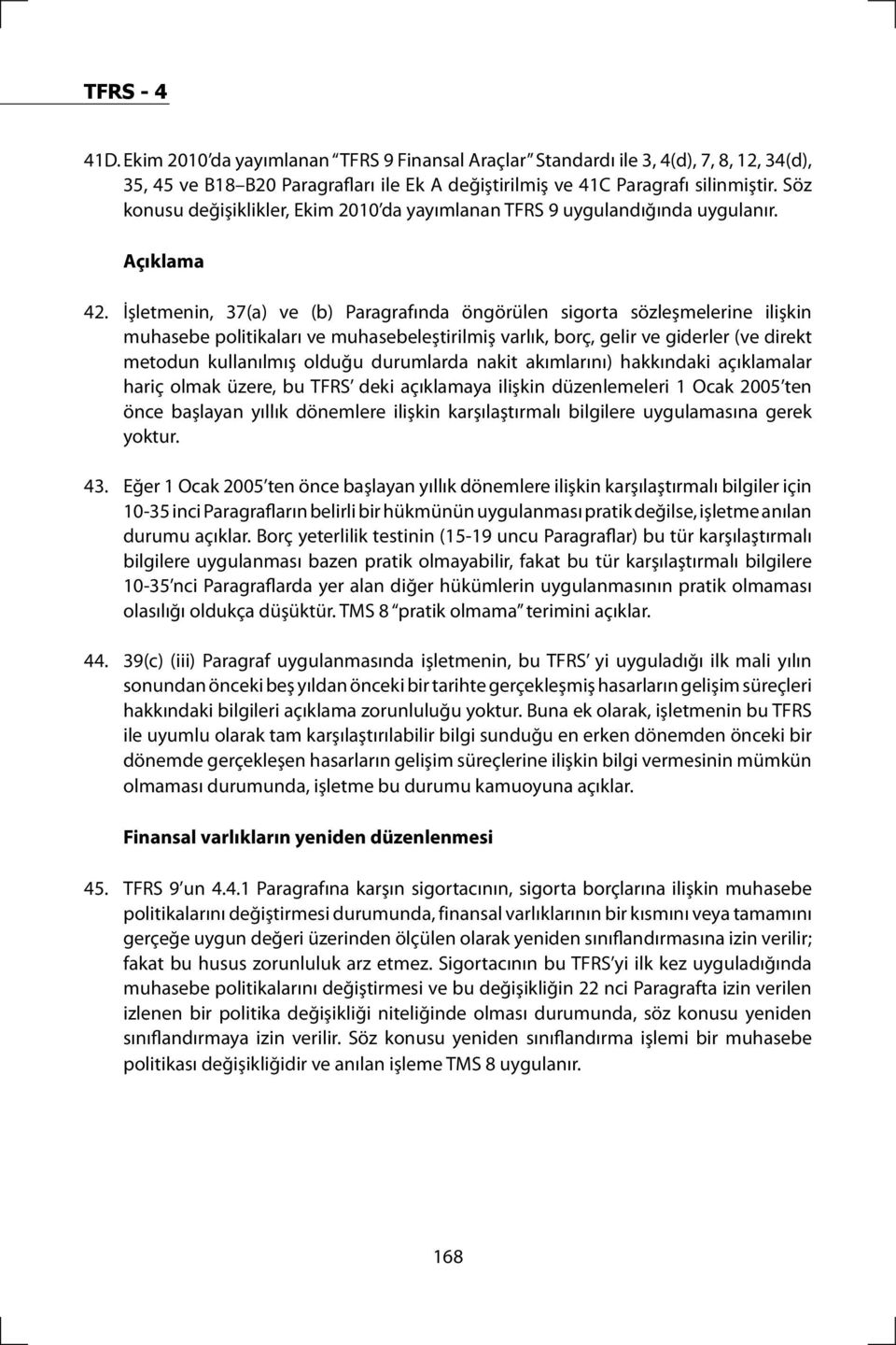 İşletmenin, 37(a) ve (b) Paragrafında öngörülen sigorta sözleşmelerine ilişkin muhasebe politikaları ve muhasebeleştirilmiş varlık, borç, gelir ve giderler (ve direkt metodun kullanılmış olduğu