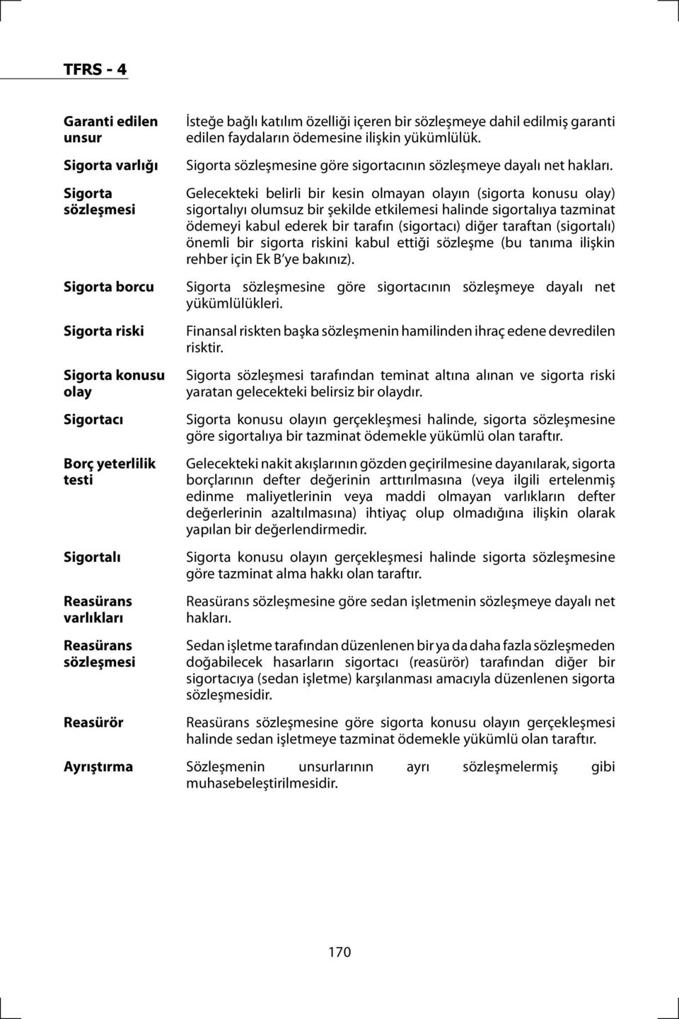 Gelecekteki belirli bir kesin olmayan olayın (sigorta konusu olay) sigortalıyı olumsuz bir şekilde etkilemesi halinde sigortalıya tazminat ödemeyi kabul ederek bir tarafın (sigortacı) diğer taraftan