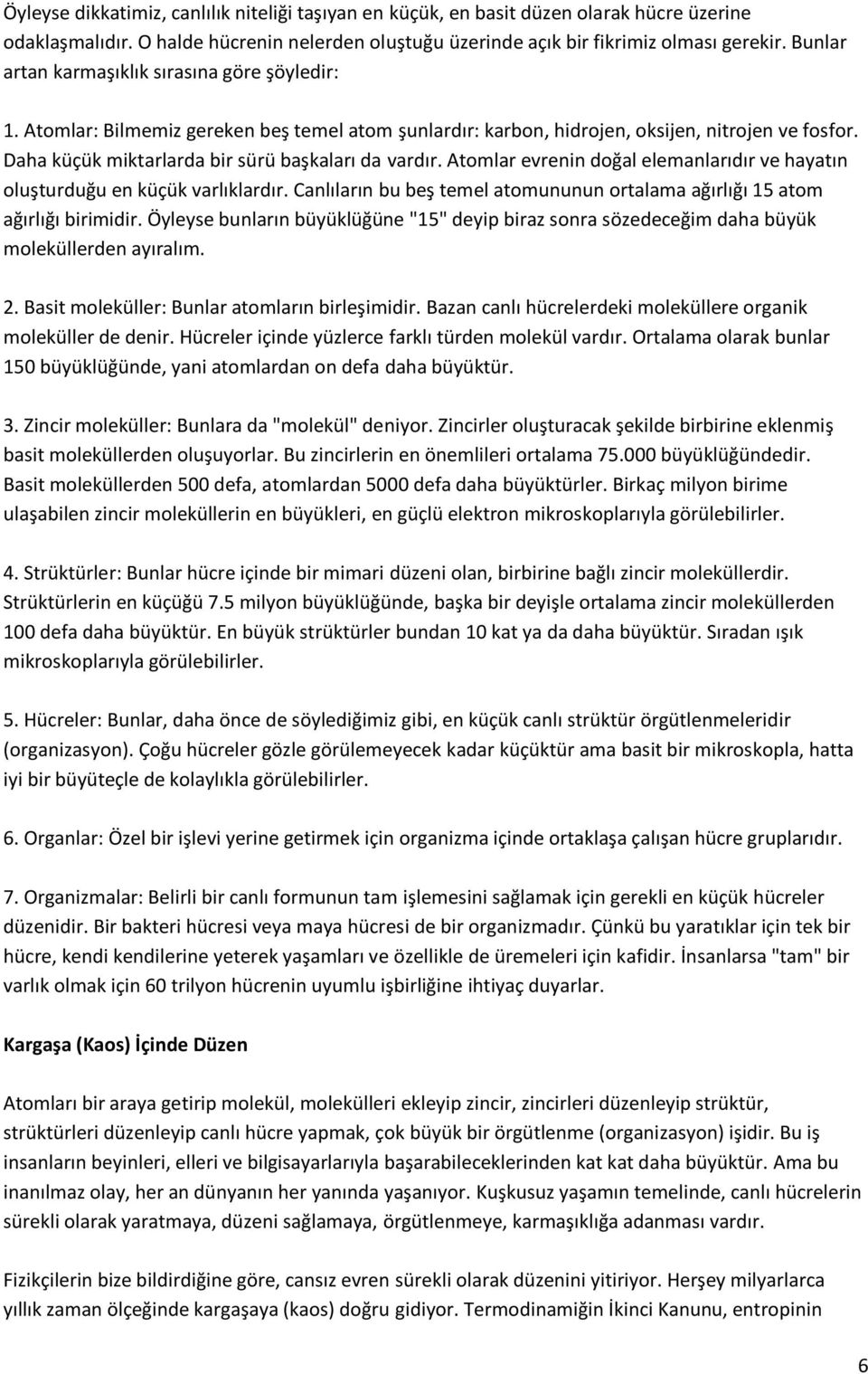 Daha küçük miktarlarda bir sürü başkaları da vardır. Atomlar evrenin doğal elemanlarıdır ve hayatın oluşturduğu en küçük varlıklardır.