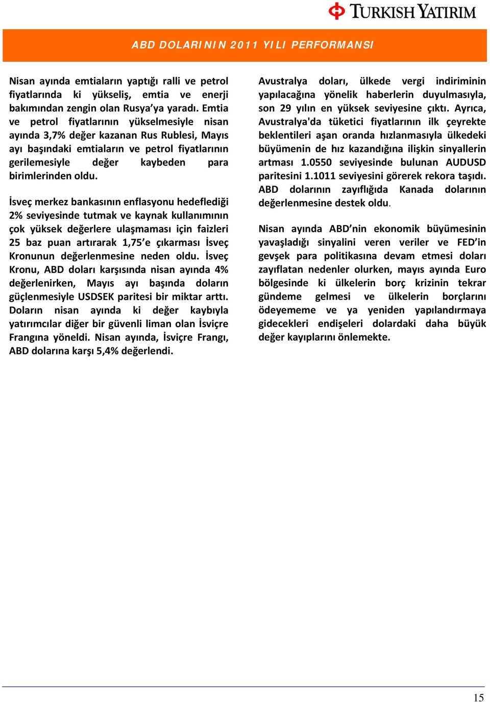 İsveç merkez bankasının enflasyonu hedeflediği 2% seviyesinde tutmak ve kaynak kullanımının çok yüksek değerlere ulaşmaması için faizleri 25 baz puan artırarak 1,75 e çıkarması İsveç Kronunun