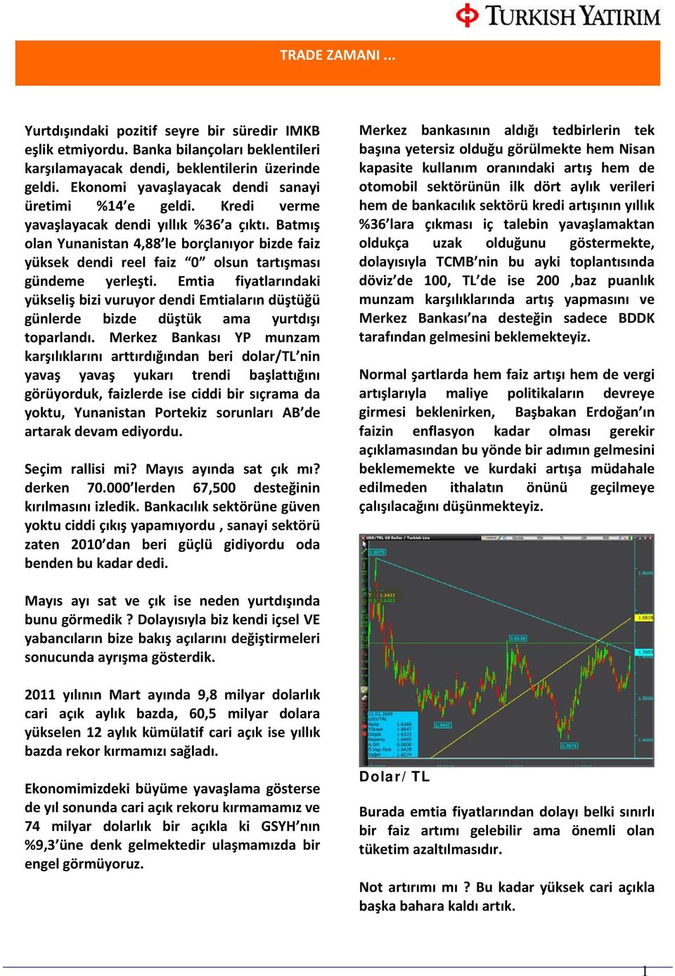 Batmış olan Yunanistan 4,88 le borçlanıyor bizde faiz yüksek dendi reel faiz 0 olsun tartışması gündeme yerleşti.