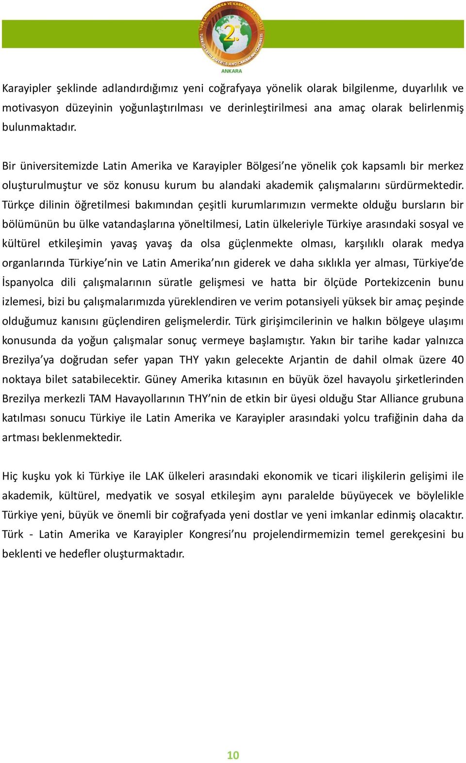 Türkçe dilinin öğretilmesi bakımından çeşitli kurumlarımızın vermekte olduğu bursların bir bölümünün bu ülke vatandaşlarına yöneltilmesi, Latin ülkeleriyle Türkiye arasındaki sosyal ve kültürel