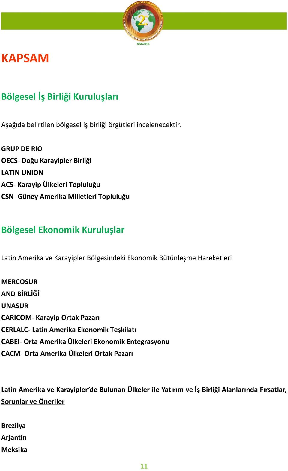 Amerika ve Karayipler Bölgesindeki Ekonomik Bütünleşme Hareketleri MERCOSUR AND BİRLİĞİ UNASUR CARICOM- Karayip Ortak Pazarı CERLALC- Latin Amerika Ekonomik Teşkilatı