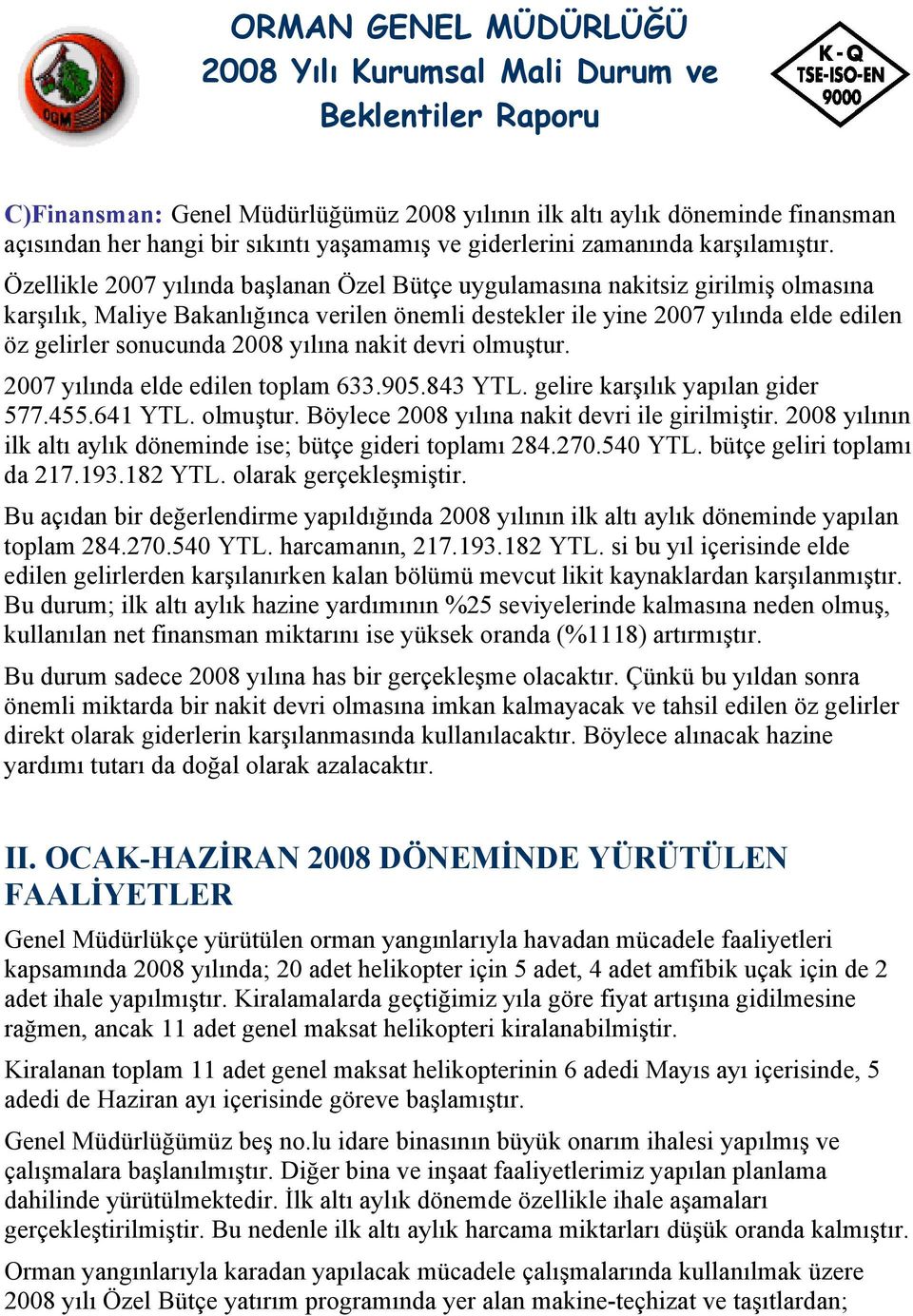 yılına nakit devri olmuştur. 2007 yılında elde edilen toplam 633.905.843 YTL. gelire karşılık yapılan gider 577.455.641 YTL. olmuştur. Böylece 2008 yılına nakit devri ile girilmiştir.