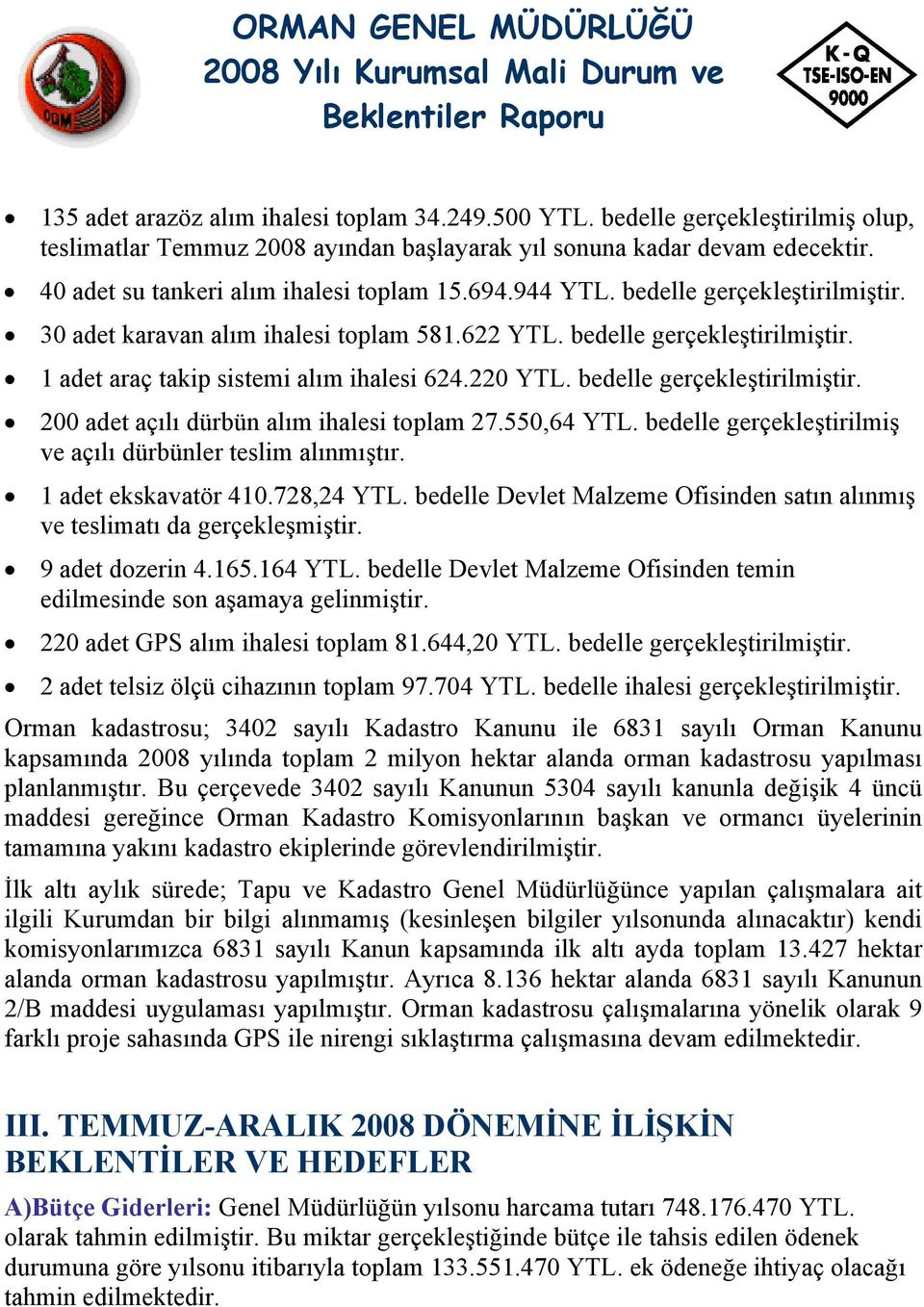 220 YTL. bedelle gerçekleştirilmiştir. 200 adet açılı dürbün alım ihalesi toplam 27.550,64 YTL. bedelle gerçekleştirilmiş ve açılı dürbünler teslim alınmıştır. 1 adet ekskavatör 410.728,24 YTL.