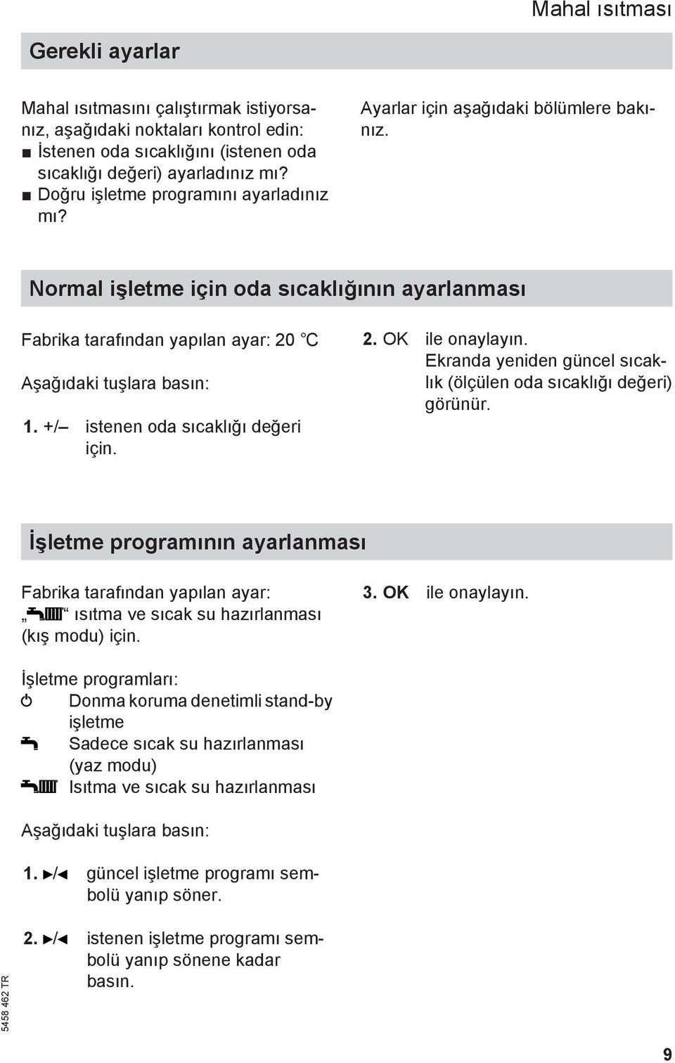 +/ istenen oda sıcaklığı değeri için. 2. OK ile onaylayın. Ekranda yeniden güncel sıcaklık (ölçülen oda sıcaklığı değeri) görünür.