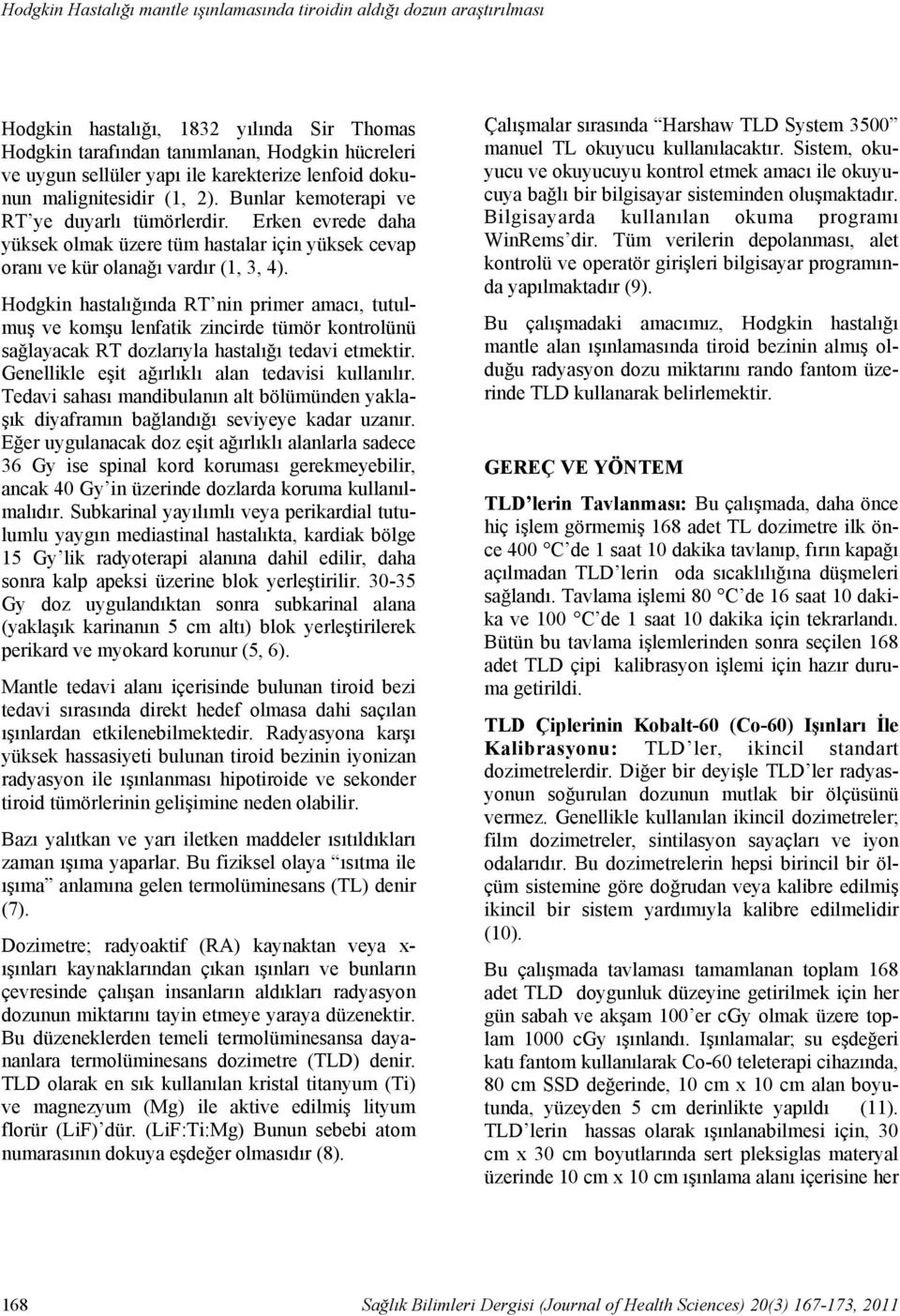 Bunlar kemoterapi ve RT ye duyarlı tümörlerdir. Erken evrede daha yüksek olmak üzere tüm hastalar için yüksek cevap oranı ve kür olanağı vardır (1, 3, 4).