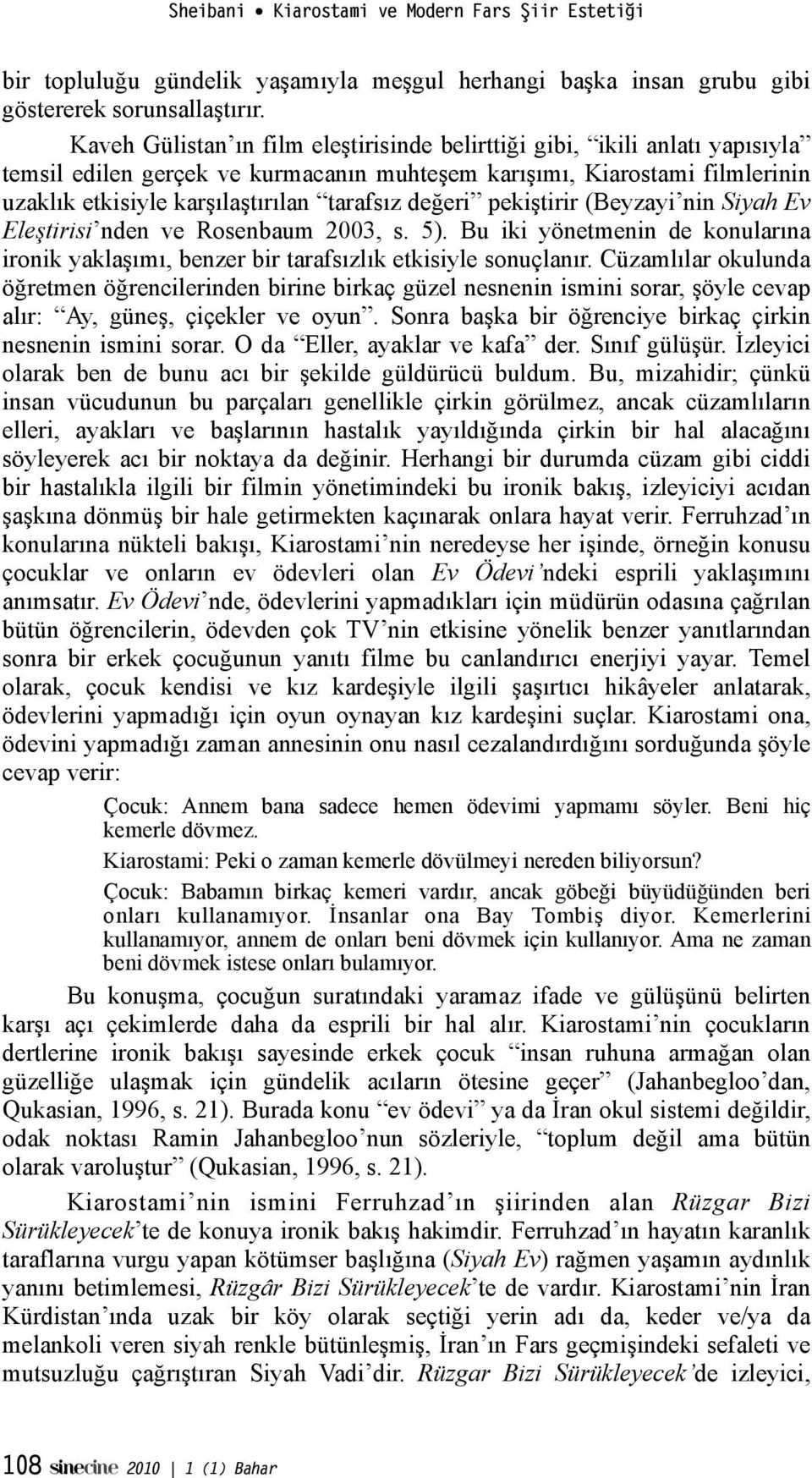 tirir (Beyzayi nin Siyah Ev Ele"tirisi nden ve Rosenbaum 2003, s. 5). Bu iki yönetmenin de konularına ironik yakla!ımı, benzer bir tarafsızlık etkisiyle sonuçlanır.