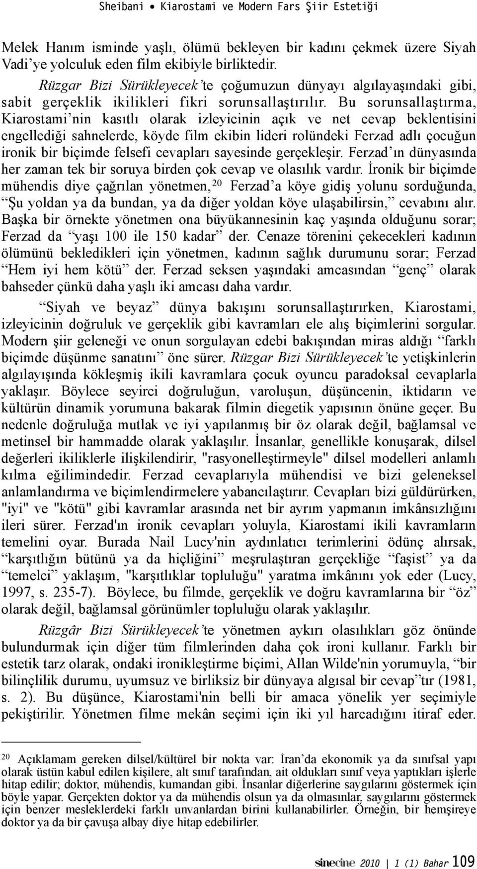 tırma, Kiarostami nin kasıtlı olarak izleyicinin açık ve net cevap beklentisini engelledi"i sahnelerde, köyde film ekibin lideri rolündeki Ferzad adlı çocu"un ironik bir biçimde felsefi cevapları