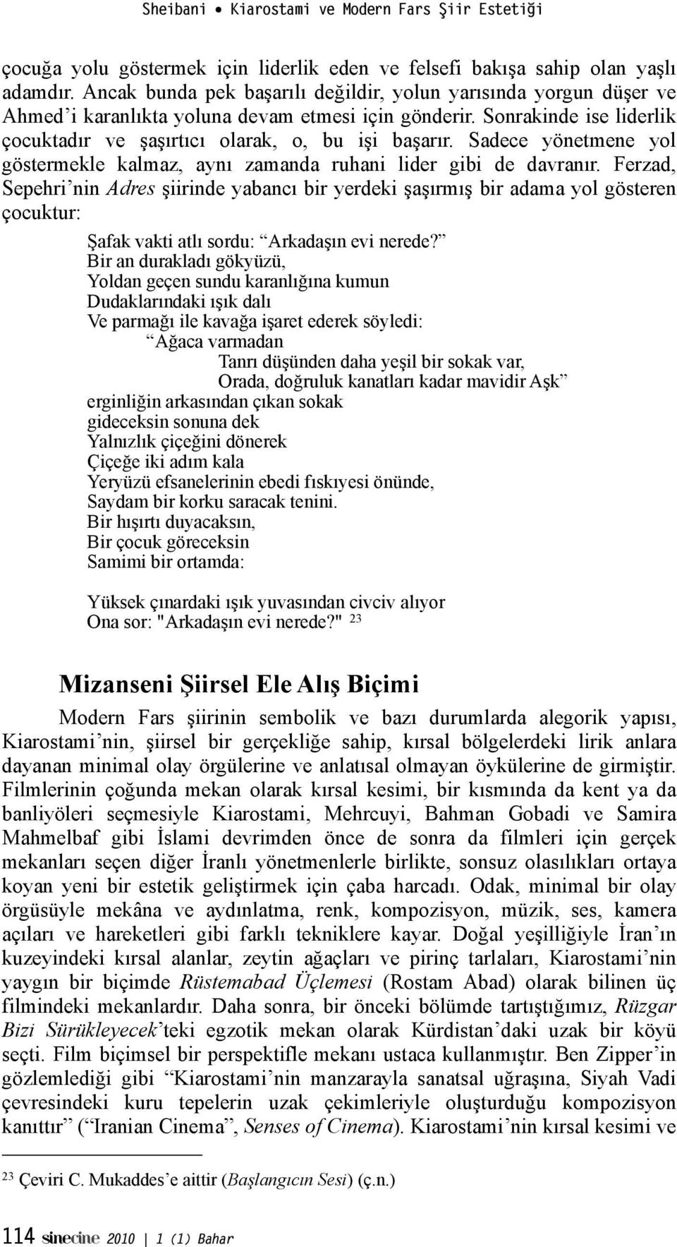 Sadece yönetmene yol göstermekle kalmaz, aynı zamanda ruhani lider gibi de davranır. Ferzad, Sepehri nin Adres!iirinde yabancı bir yerdeki!a!ırmı!