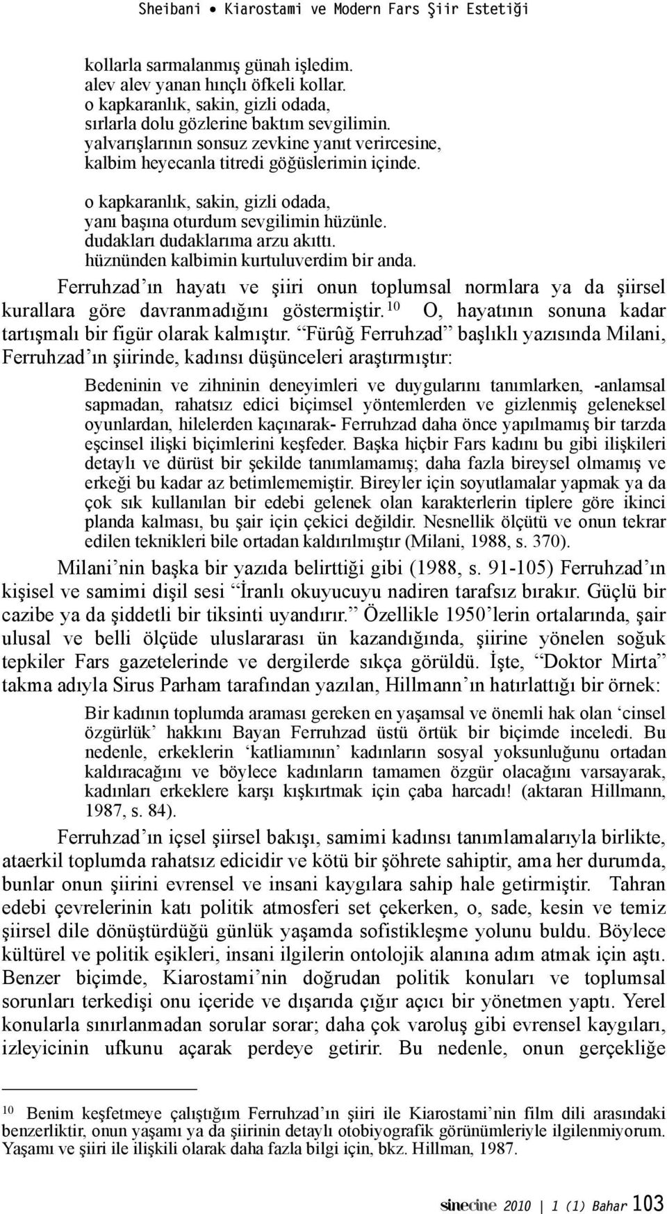 dudakları dudaklarıma arzu akıttı. hüznünden kalbimin kurtuluverdim bir anda. Ferruhzad ın hayatı ve!iiri onun toplumsal normlara ya da!iirsel kurallara göre davranmadı"ını göstermi!tir.