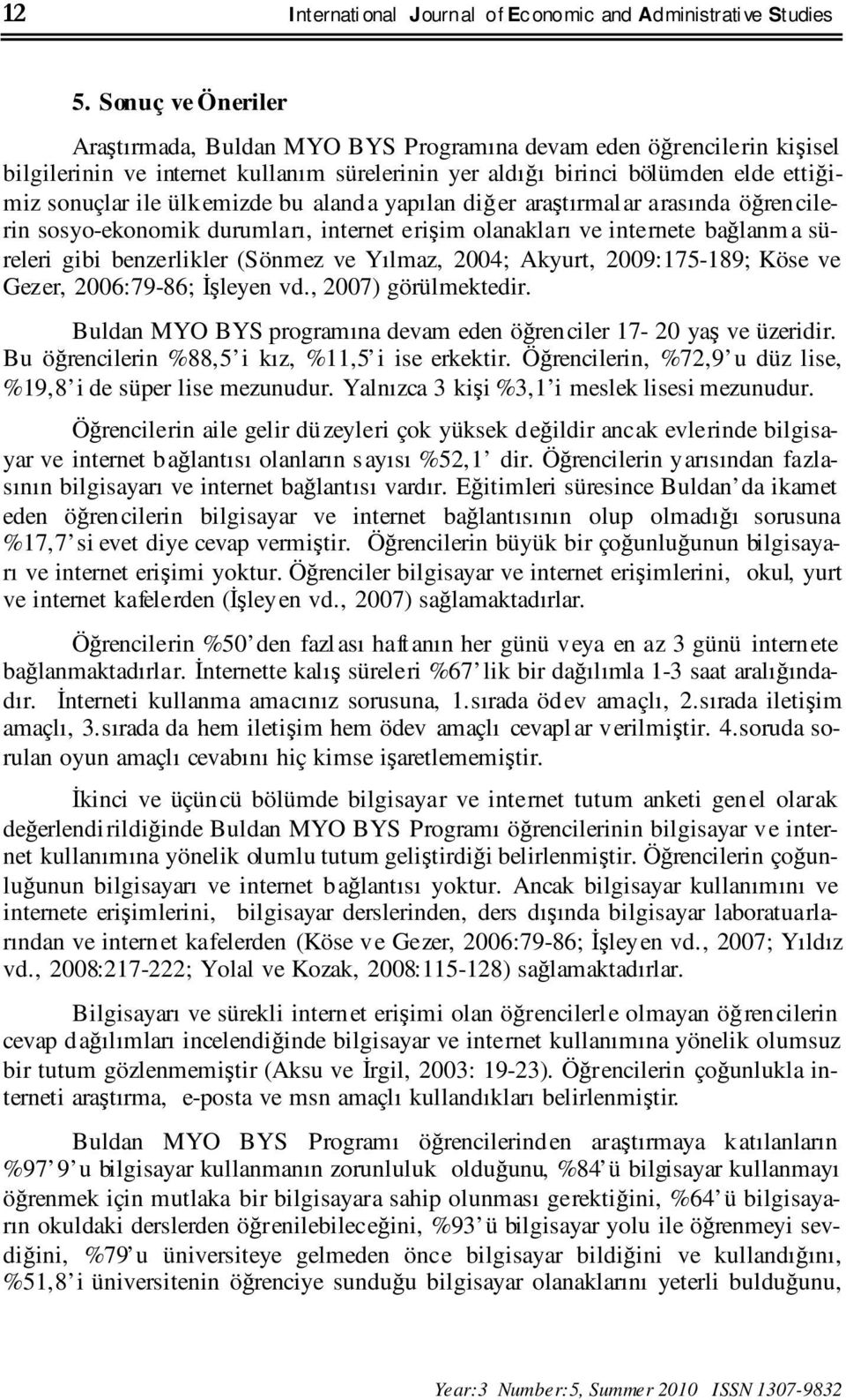 emizde bu aland a yapılan diğ er araştırmal ar arasında öğren cilerin sosyo-ekonomik durumları, internet erişim olanakları ve internete bağlanm a süreleri gibi benzerlikler (Sönmez ve Yılmaz, 2004;