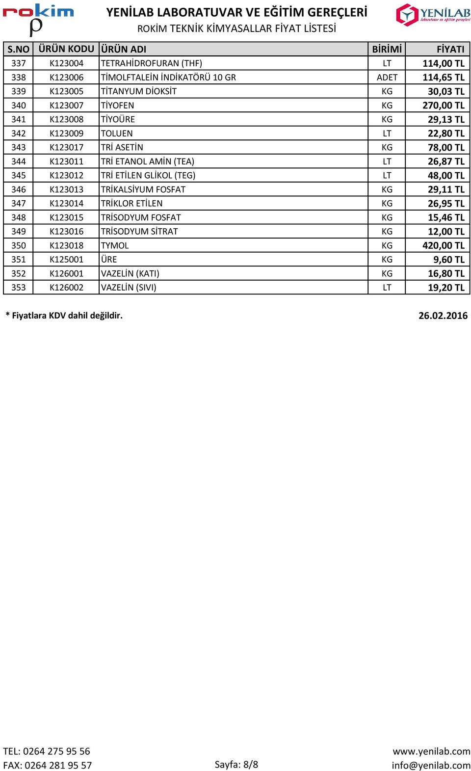 TL 346 K123013 TRİKALSİYUM FOSFAT KG 29,11 TL 347 K123014 TRİKLOR ETİLEN KG 26,95 TL 348 K123015 TRİSODYUM FOSFAT KG 15,46 TL 349 K123016 TRİSODYUM SİTRAT KG 12,00 TL 350 K123018 TYMOL