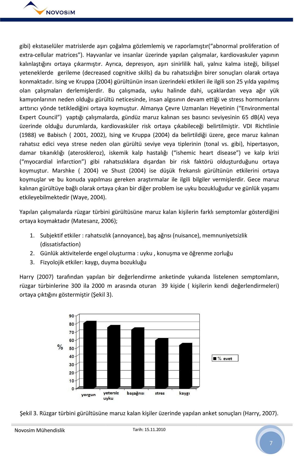 Ayrıca, depresyon, aşırı sinirlilik hali, yalnız kalma isteği, bilişsel yeteneklerde gerileme (decreased cognitive skills) da bu rahatsızlığın birer sonuçları olarak ortaya konmaktadır.