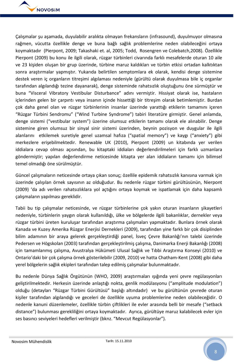 Özellikle Pierpont (2009) bu konu ile ilgili olarak, rüzgar türbinleri civarında farklı mesafelerde oturan 10 aile ve 23 kişiden oluşan bir grup üzerinde, türbine maruz kaldıkları ve türbin etkisi