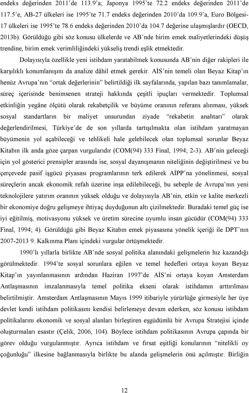 Görüldüğü gibi söz konusu ülkelerde ve AB nde birim emek maliyetlerindeki düşüş trendine, birim emek verimliliğindeki yükseliş trendi eşlik etmektedir.