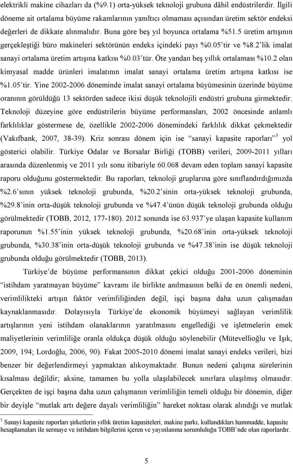 5 üretim artışının gerçekleştiği büro makineleri sektörünün endeks içindeki payı %0.05 tir ve %8.2 lik imalat sanayi ortalama üretim artışına katkısı %0.03 tür. Öte yandan beş yıllık ortalaması %10.