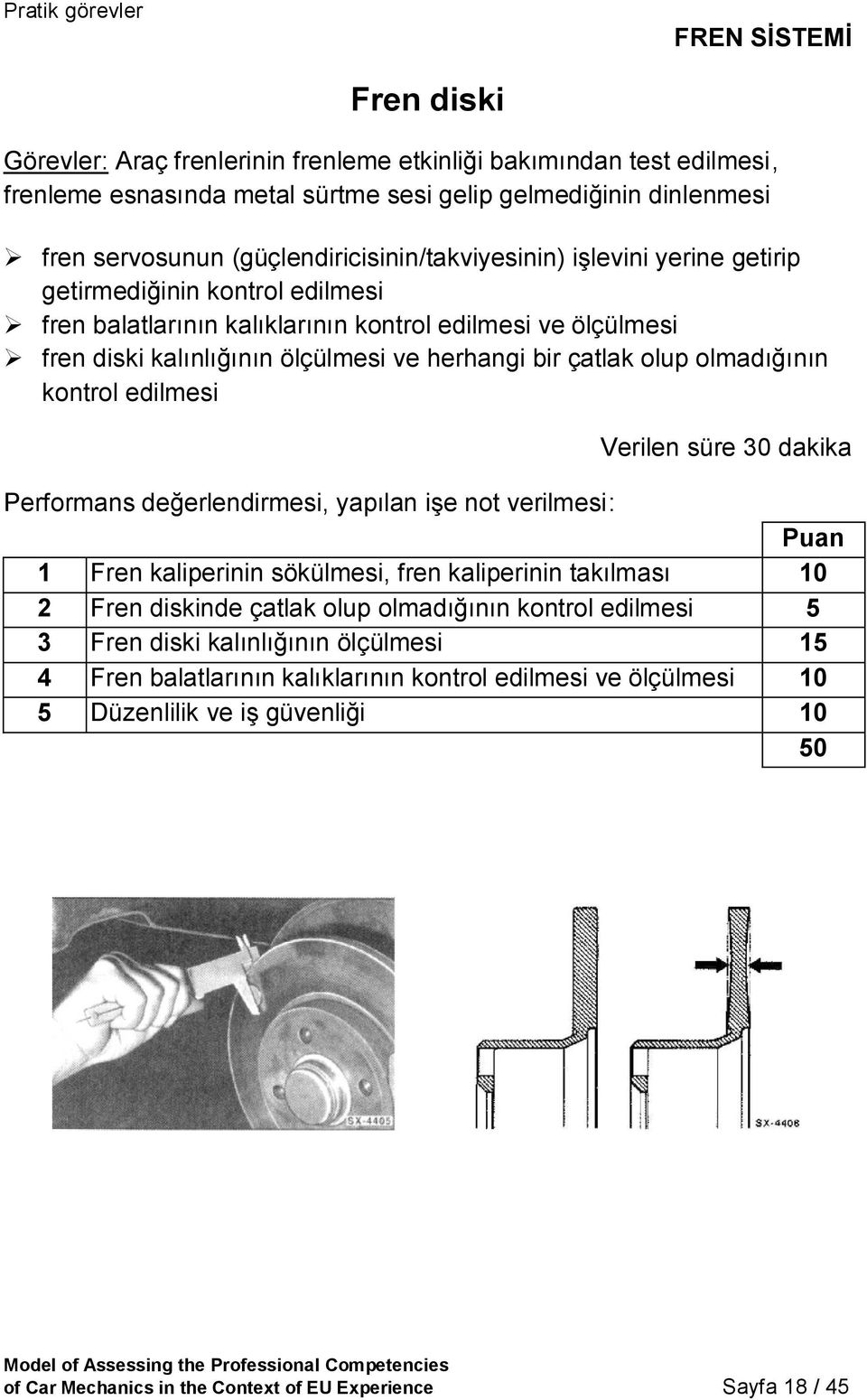 çatlak olup olmadığının kontrol edilmesi Verilen süre 30 dakika Performans değerlendirmesi, yapılan işe not verilmesi: Puan 1 Fren kaliperinin sökülmesi, fren kaliperinin takılması 2 Fren diskinde