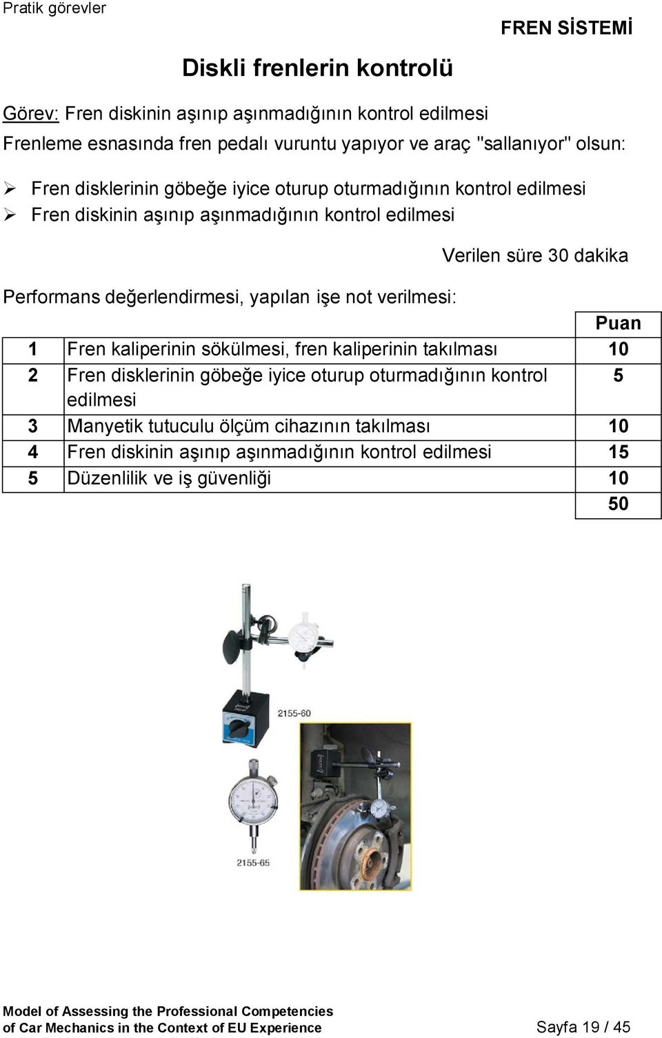 yapılan işe not verilmesi: Puan 1 Fren kaliperinin sökülmesi, fren kaliperinin takılması 2 Fren disklerinin göbeğe iyice oturup oturmadığının kontrol edilmesi 3 Manyetik