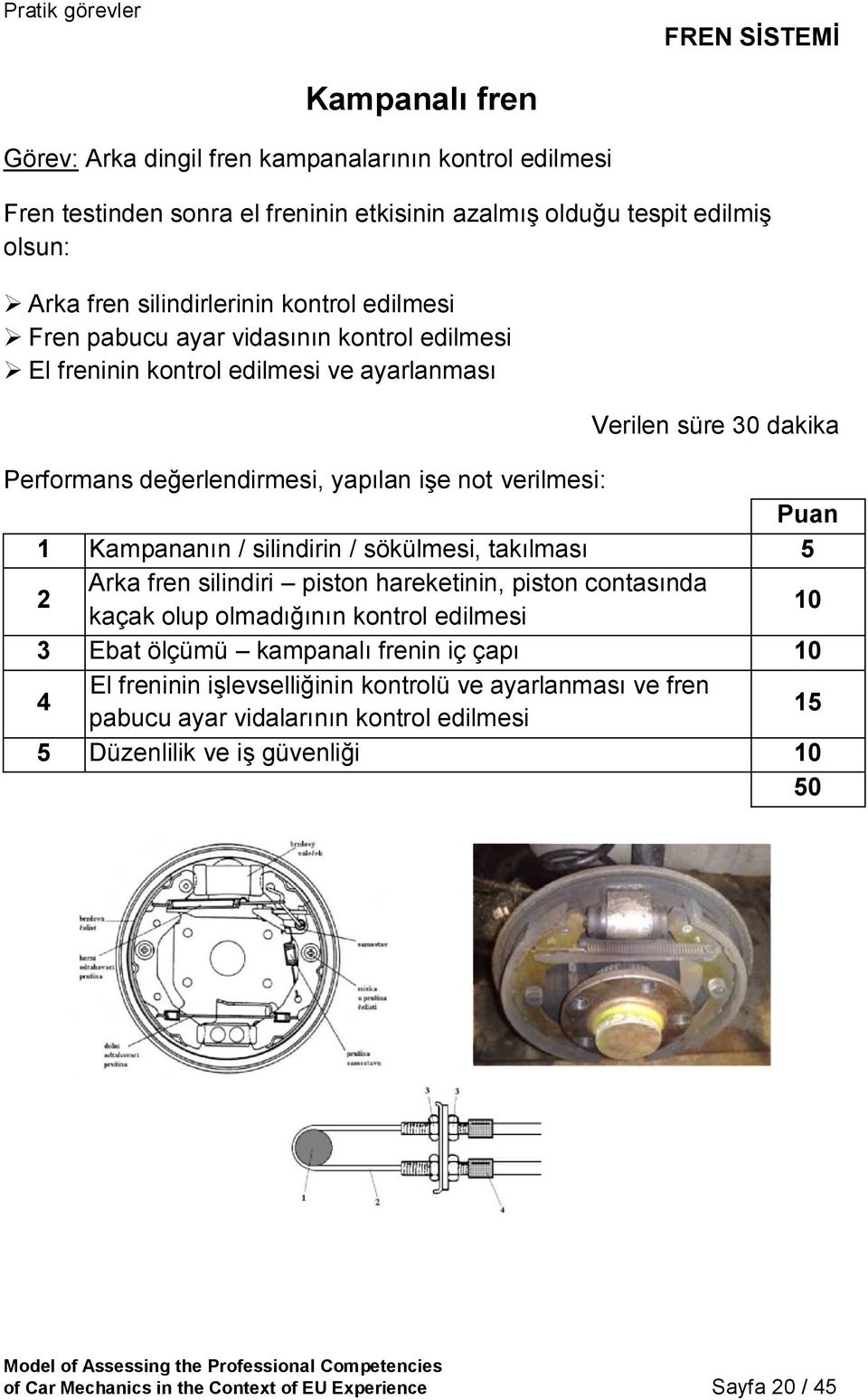 Kampananın / silindirin / sökülmesi, takılması 2 Arka fren silindiri piston hareketinin, piston contasında kaçak olup olmadığının kontrol edilmesi 3 Ebat ölçümü kampanalı frenin iç çapı 4 El