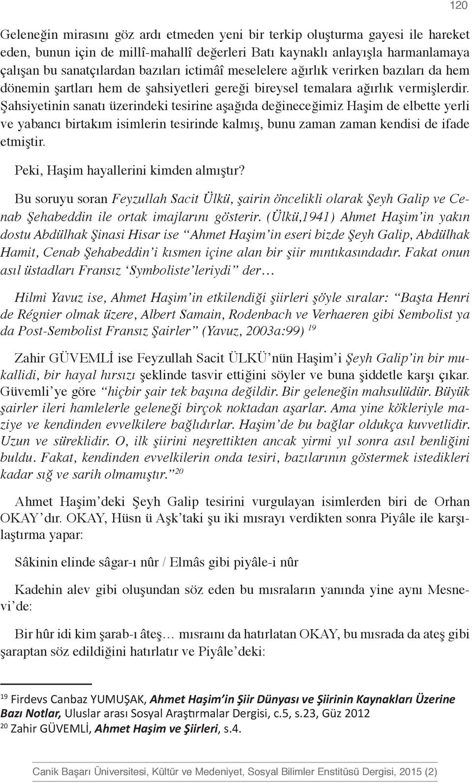 Şahsiyetinin sanatı üzerindeki tesirine aşağıda değineceğimiz Haşim de elbette yerli ve yabancı birtakım isimlerin tesirinde kalmış, bunu zaman zaman kendisi de ifade etmiştir.