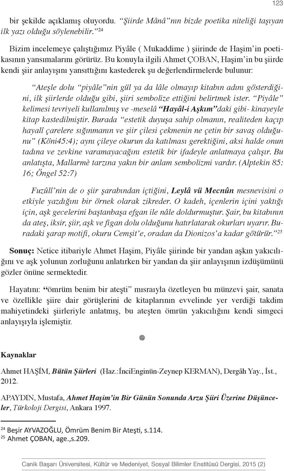 Bu konuyla ilgili Ahmet ÇOBAN, Haşim in bu şiirde kendi şiir anlayışını yansıttığını kastederek şu değerlendirmelerde bulunur: Ateşle dolu piyâle nin gül ya da lâle olmayıp kitabın adını