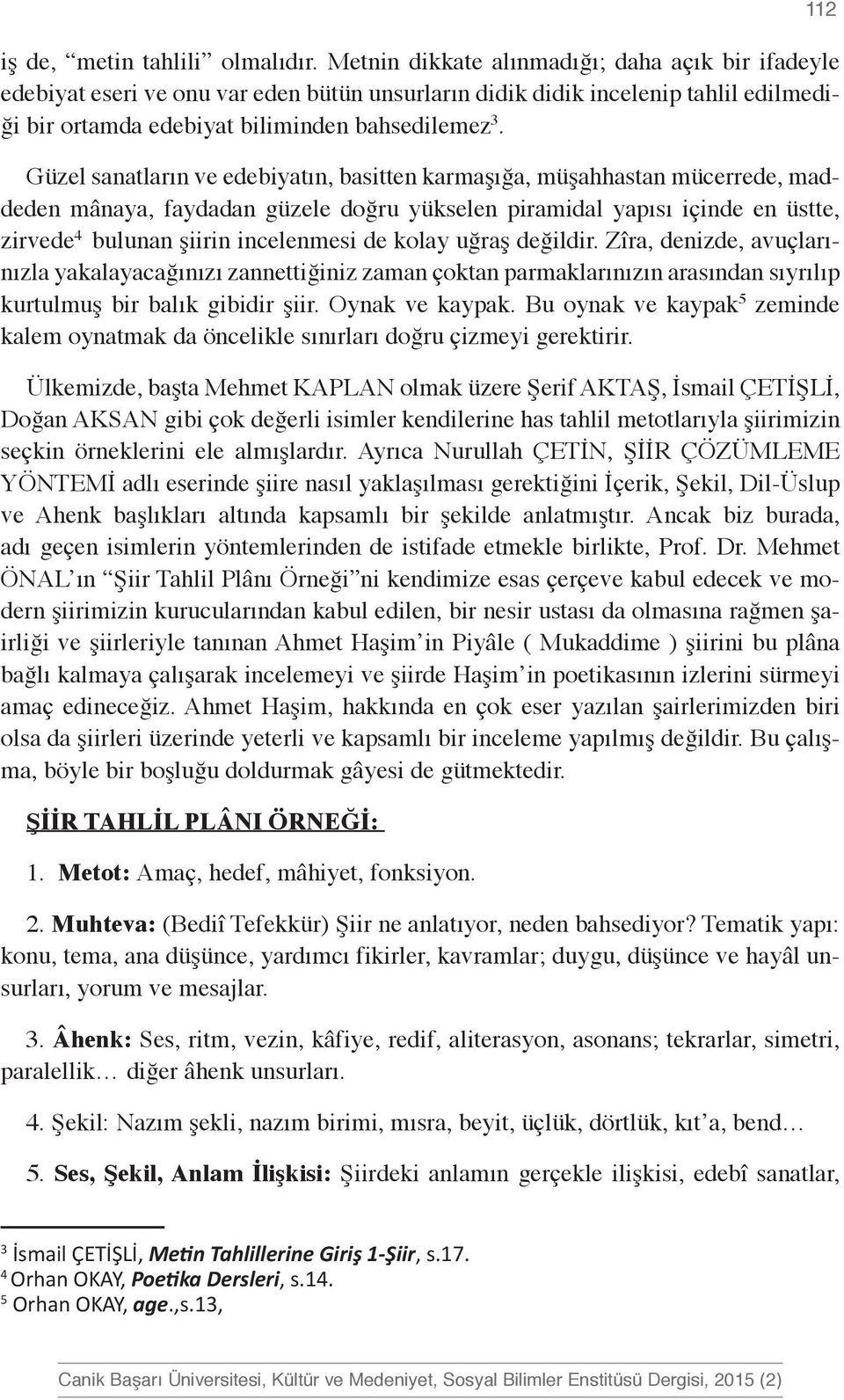 Güzel sanatların ve edebiyatın, basitten karmaşığa, müşahhastan mücerrede, maddeden mânaya, faydadan güzele doğru yükselen piramidal yapısı içinde en üstte, zirvede 4 bulunan şiirin incelenmesi de