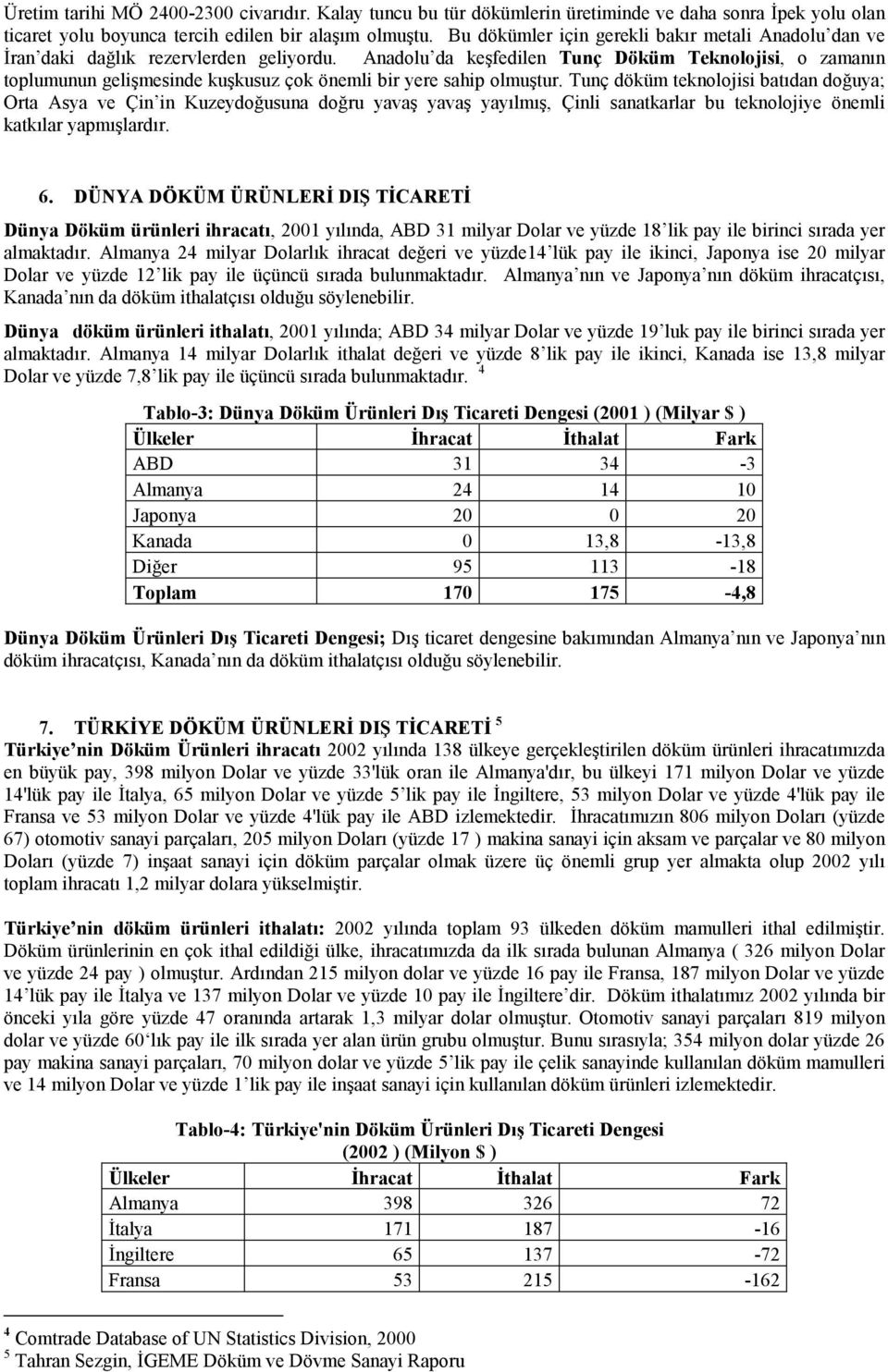 Anadolu da keşfedilen Tunç Teknolojisi, o zamanın toplumunun gelişmesinde kuşkusuz çok önemli bir yere sahip olmuştur.