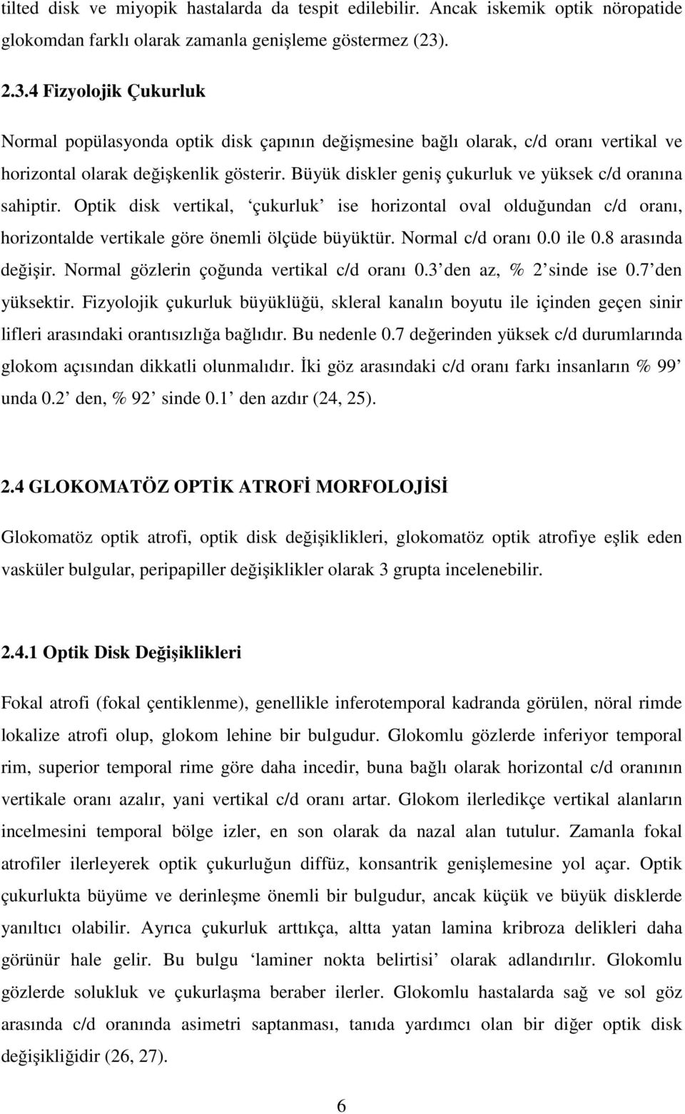 Büyük diskler geniş çukurluk ve yüksek c/d oranına sahiptir. Optik disk vertikal, çukurluk ise horizontal oval olduğundan c/d oranı, horizontalde vertikale göre önemli ölçüde büyüktür.