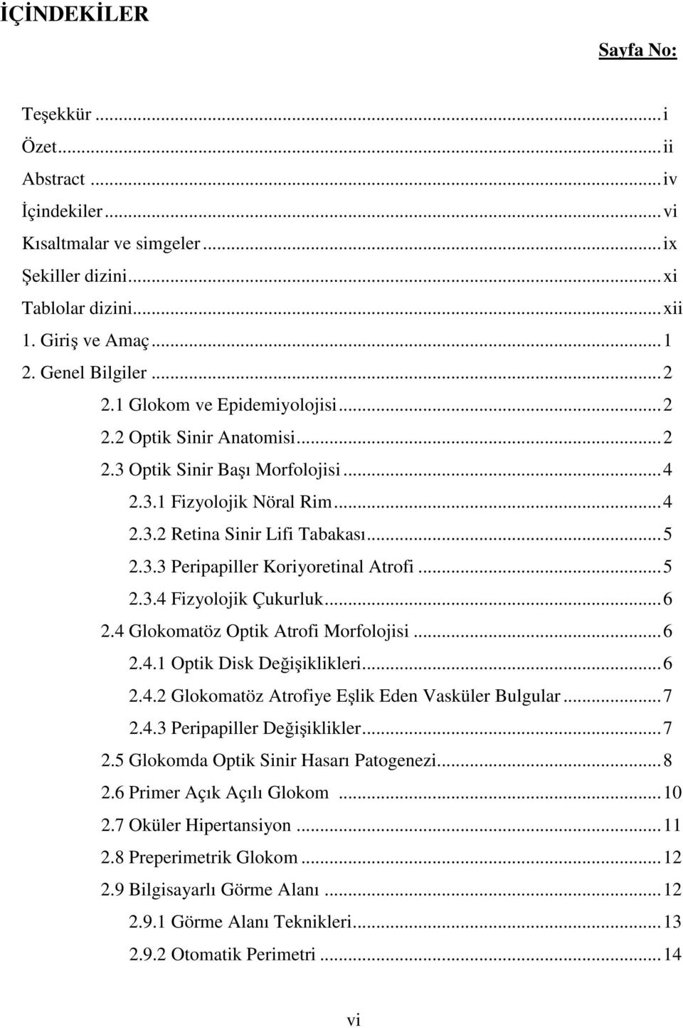 .. 5 2.3.4 Fizyolojik Çukurluk... 6 2.4 Glokomatöz Optik Atrofi Morfolojisi... 6 2.4.1 Optik Disk Değişiklikleri... 6 2.4.2 Glokomatöz Atrofiye Eşlik Eden Vasküler Bulgular... 7 2.4.3 Peripapiller Değişiklikler.